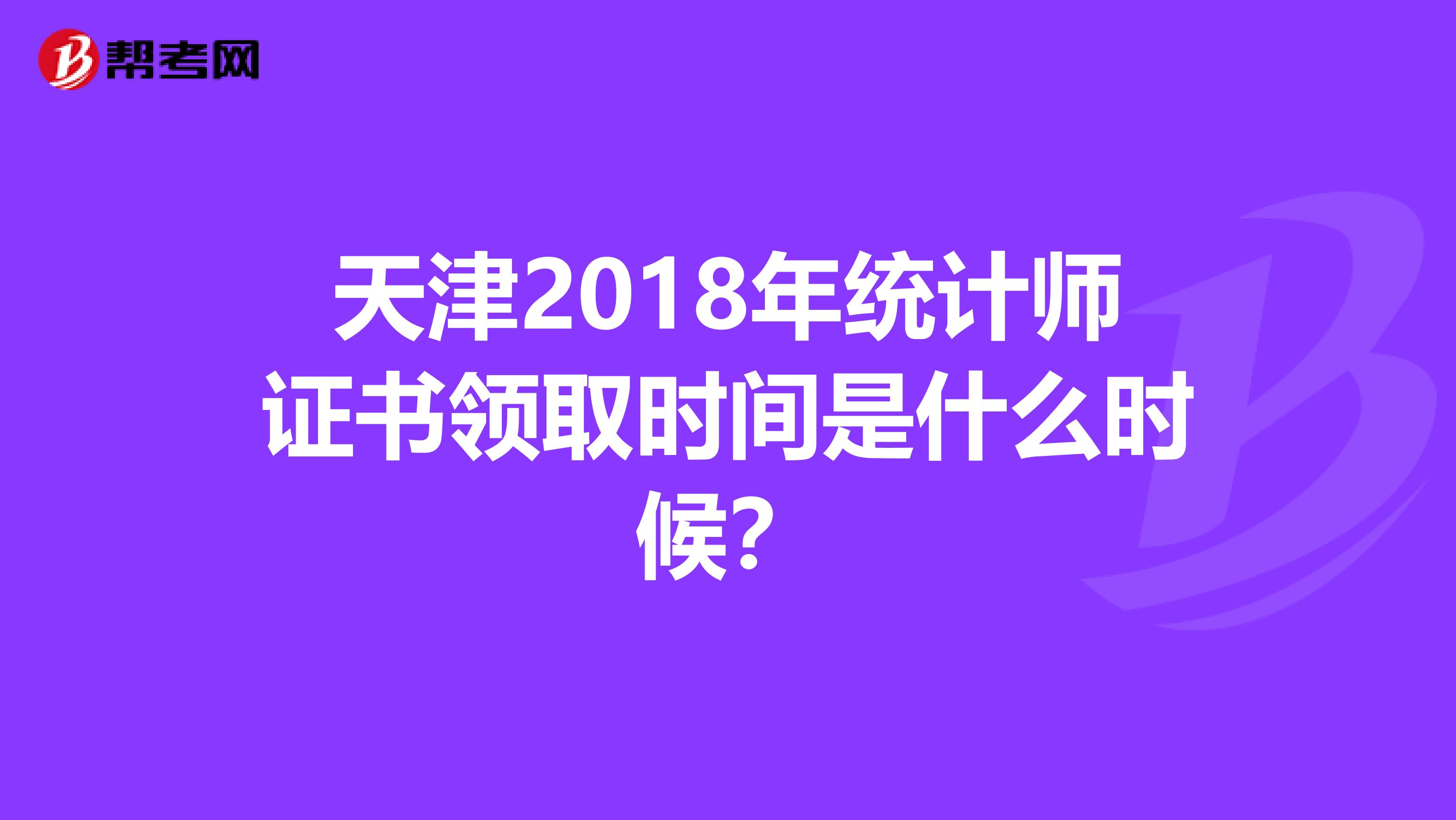 天津2018年统计师证书领取时间是什么时候？