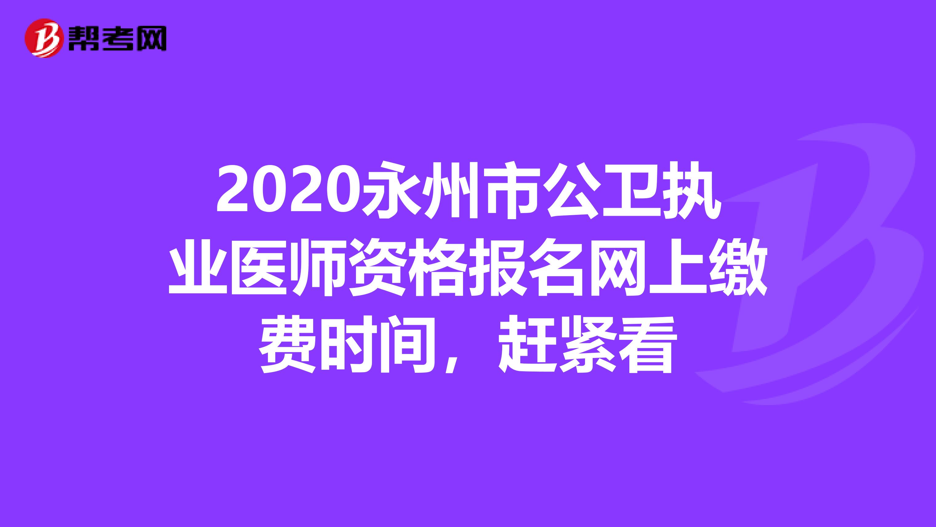 2020永州市公卫执业医师资格报名网上缴费时间，赶紧看