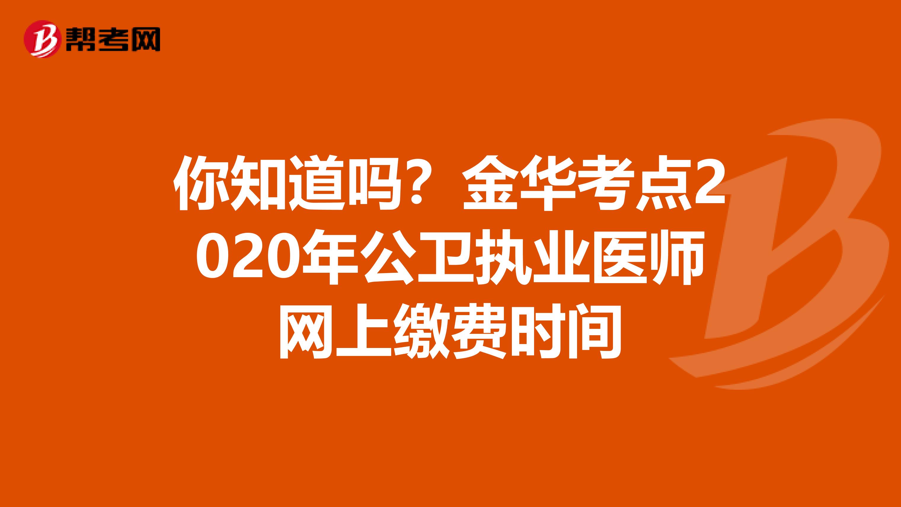 你知道吗？金华考点2020年公卫执业医师网上缴费时间