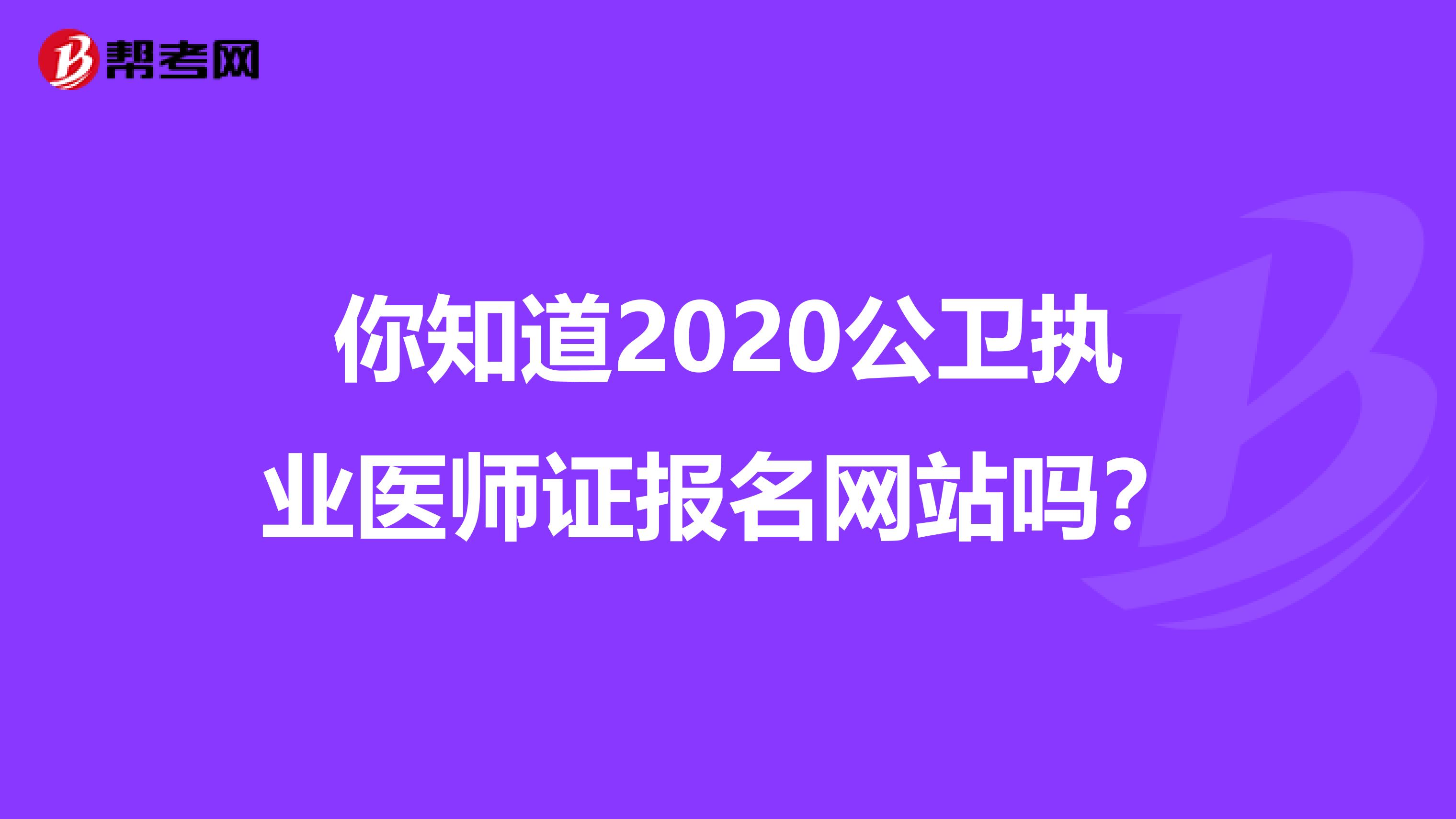 你知道2020公卫执业医师证报名网站吗？