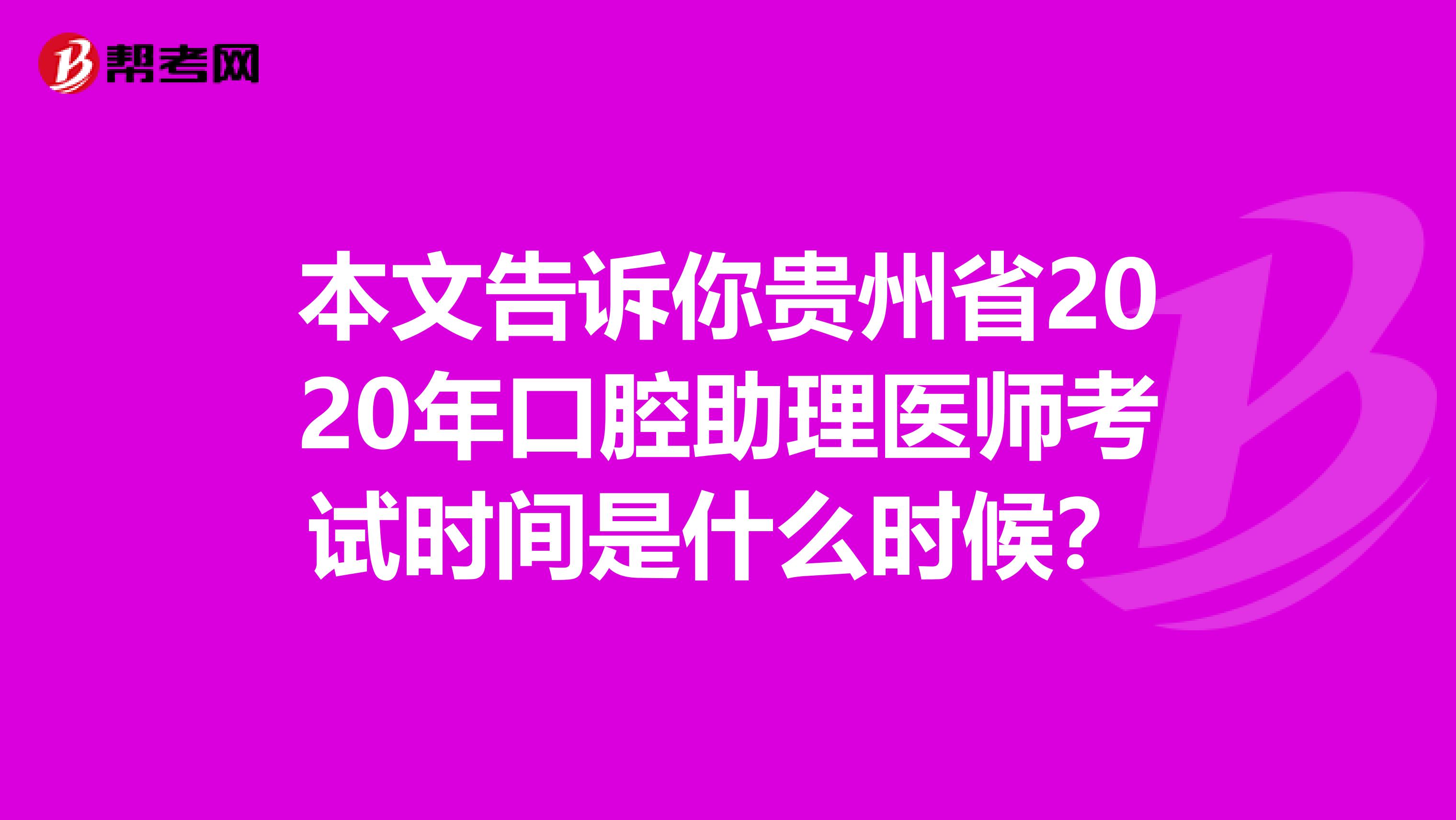 本文告诉你贵州省2020年口腔助理医师考试时间是什么时候？