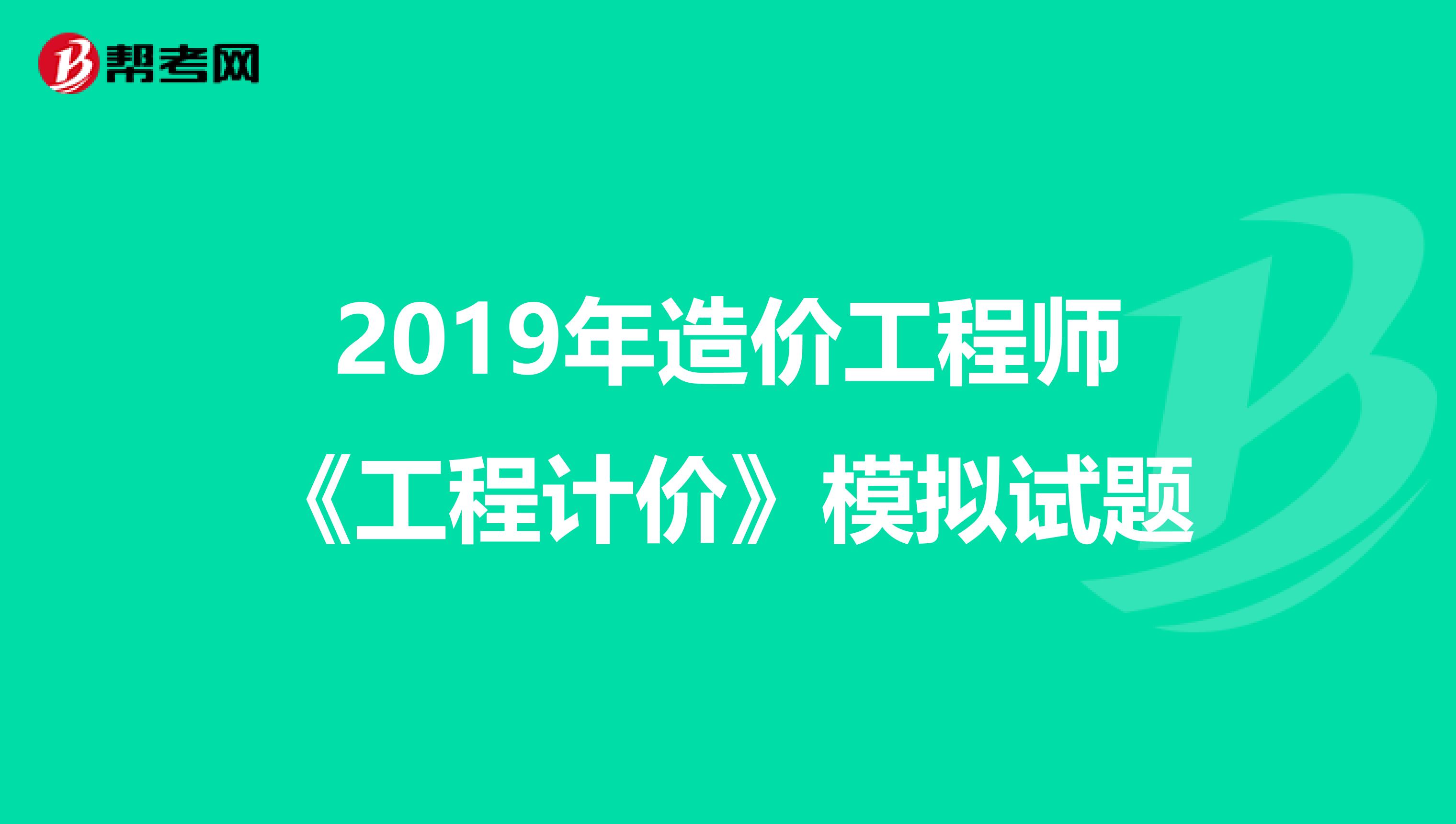 2019年造价工程师《工程计价》模拟试题