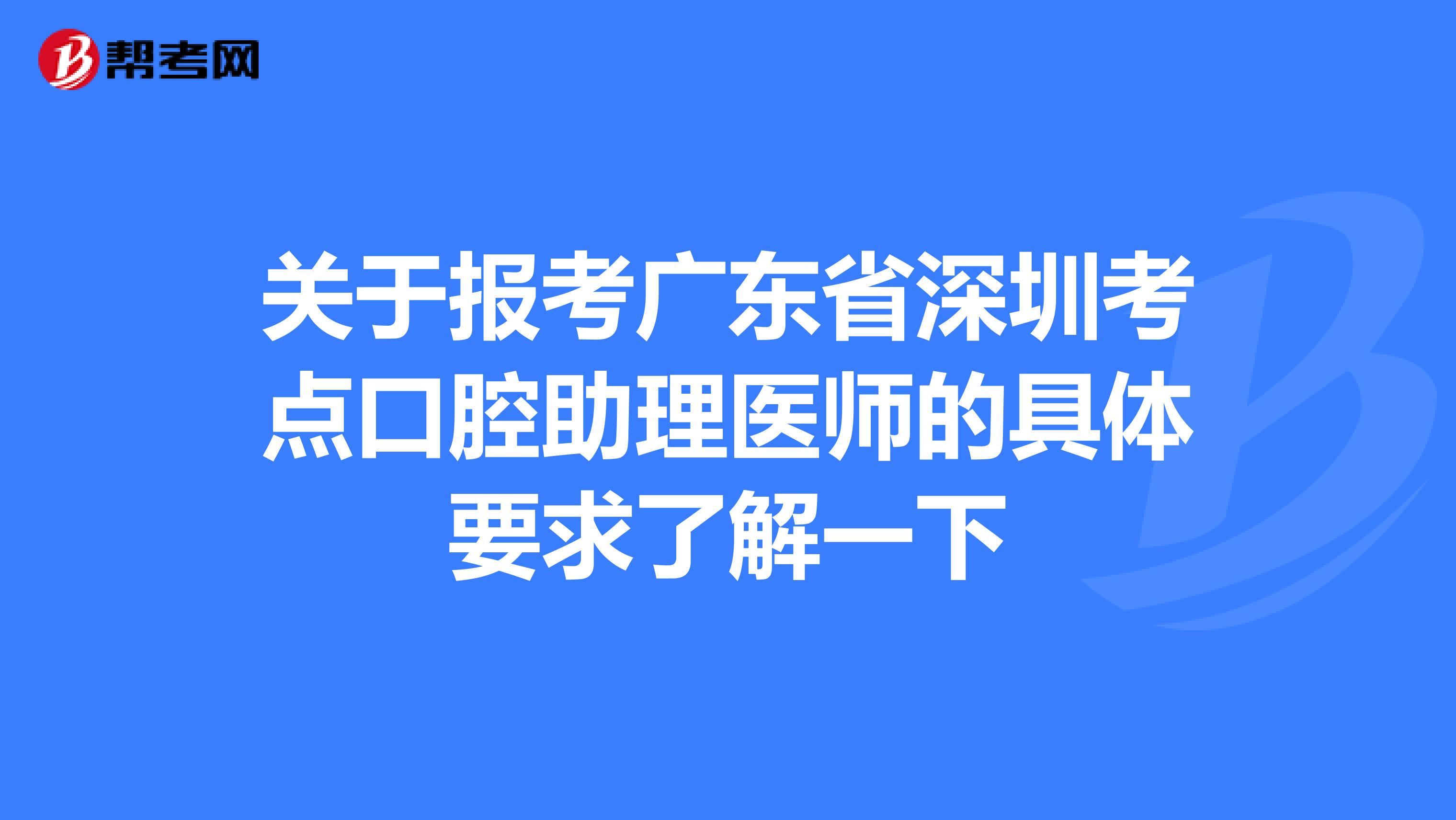 关于报考广东省深圳考点口腔助理医师的具体要求了解一下