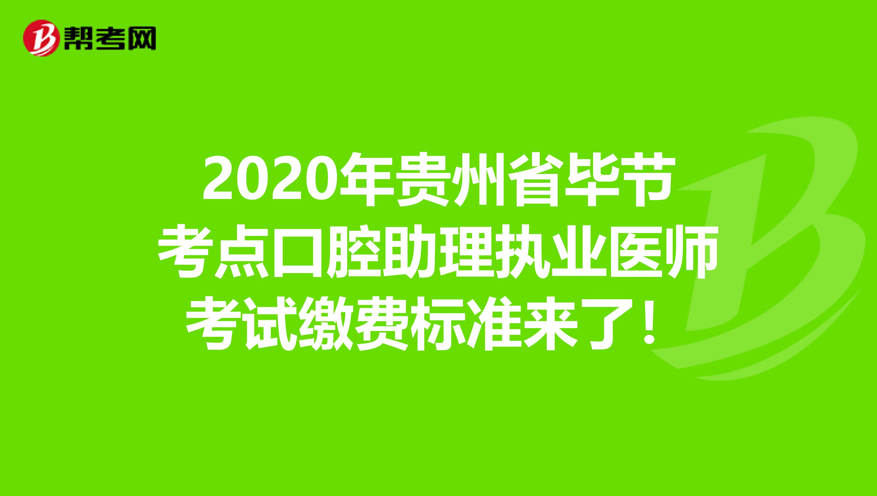 2020年贵州省毕节考点口腔助理执业医师考试缴费标准来了！