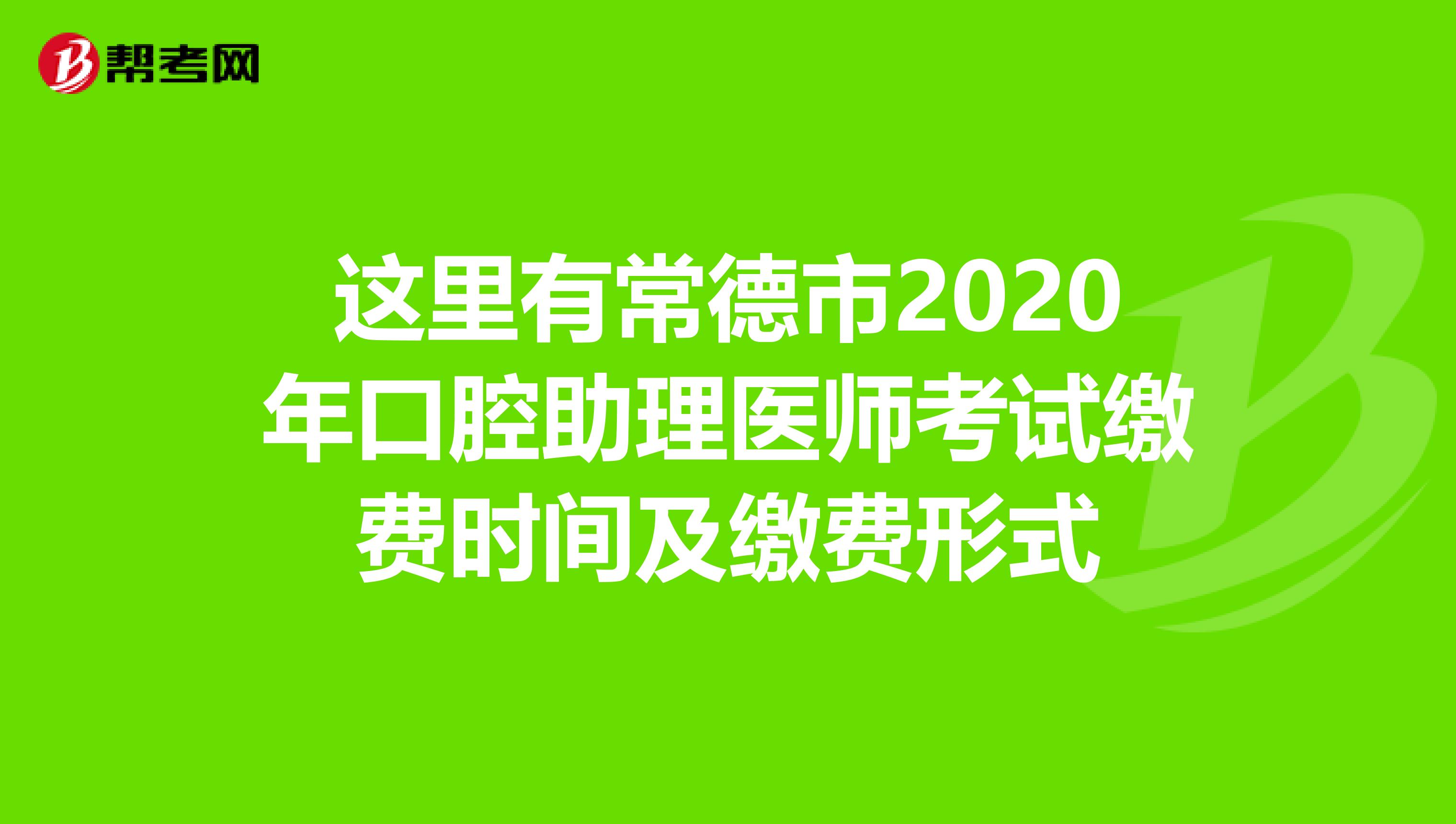 这里有常德市2020年口腔助理医师考试缴费时间及缴费形式