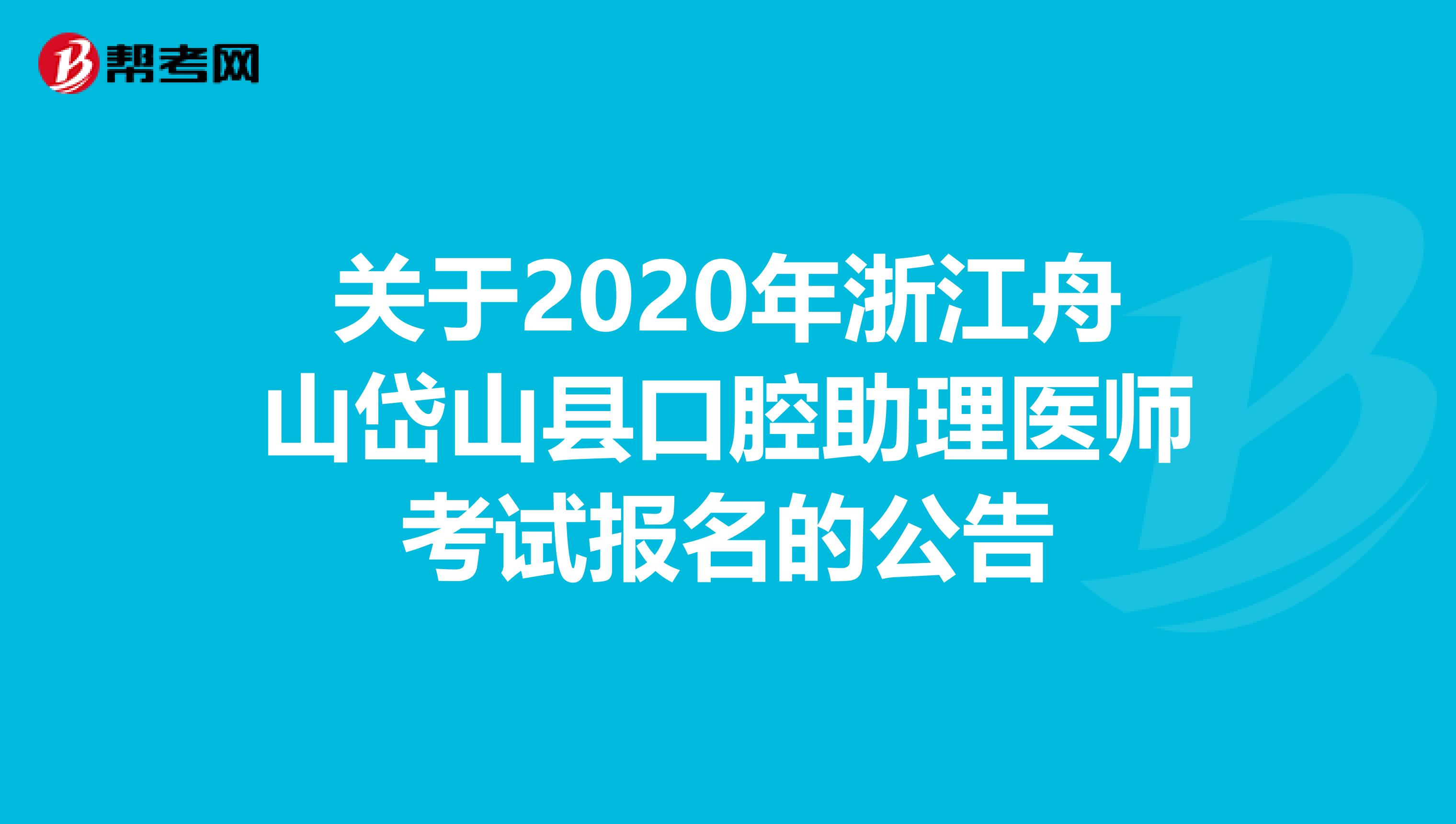 关于2020年浙江舟山岱山县口腔助理医师考试报名的公告