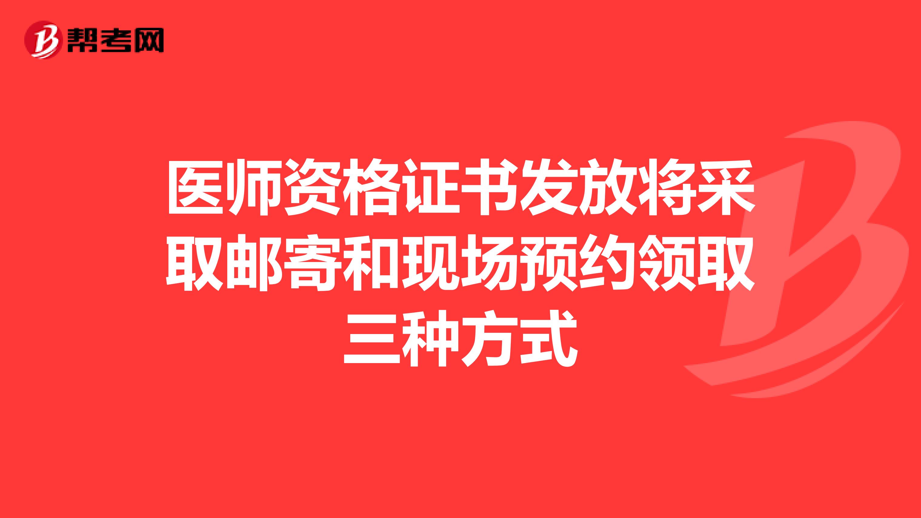 医师资格证书发放将采取邮寄和现场预约领取三种方式