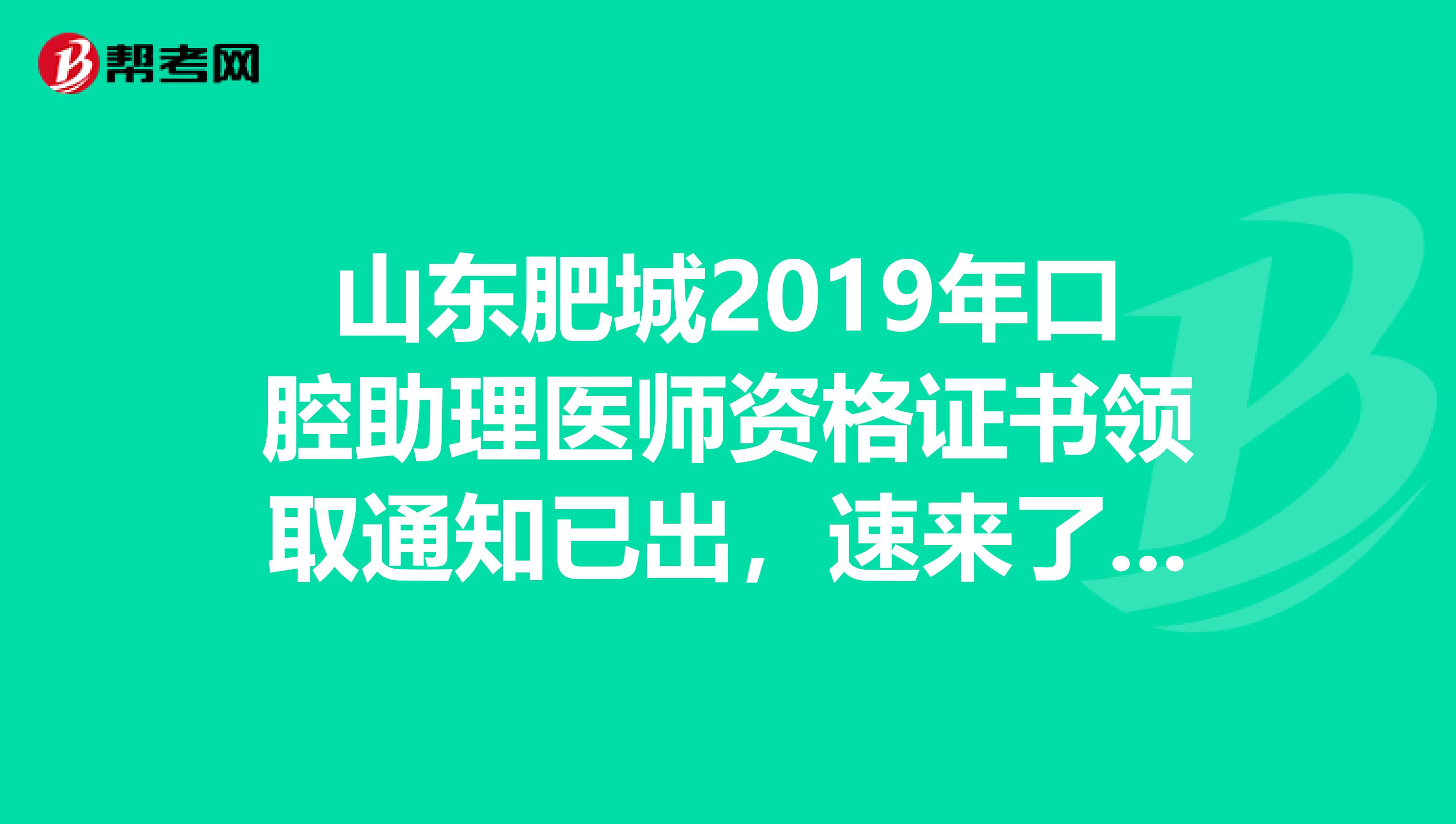 山东肥城2019年口腔助理医师资格证书领取通知已出，速来了解！