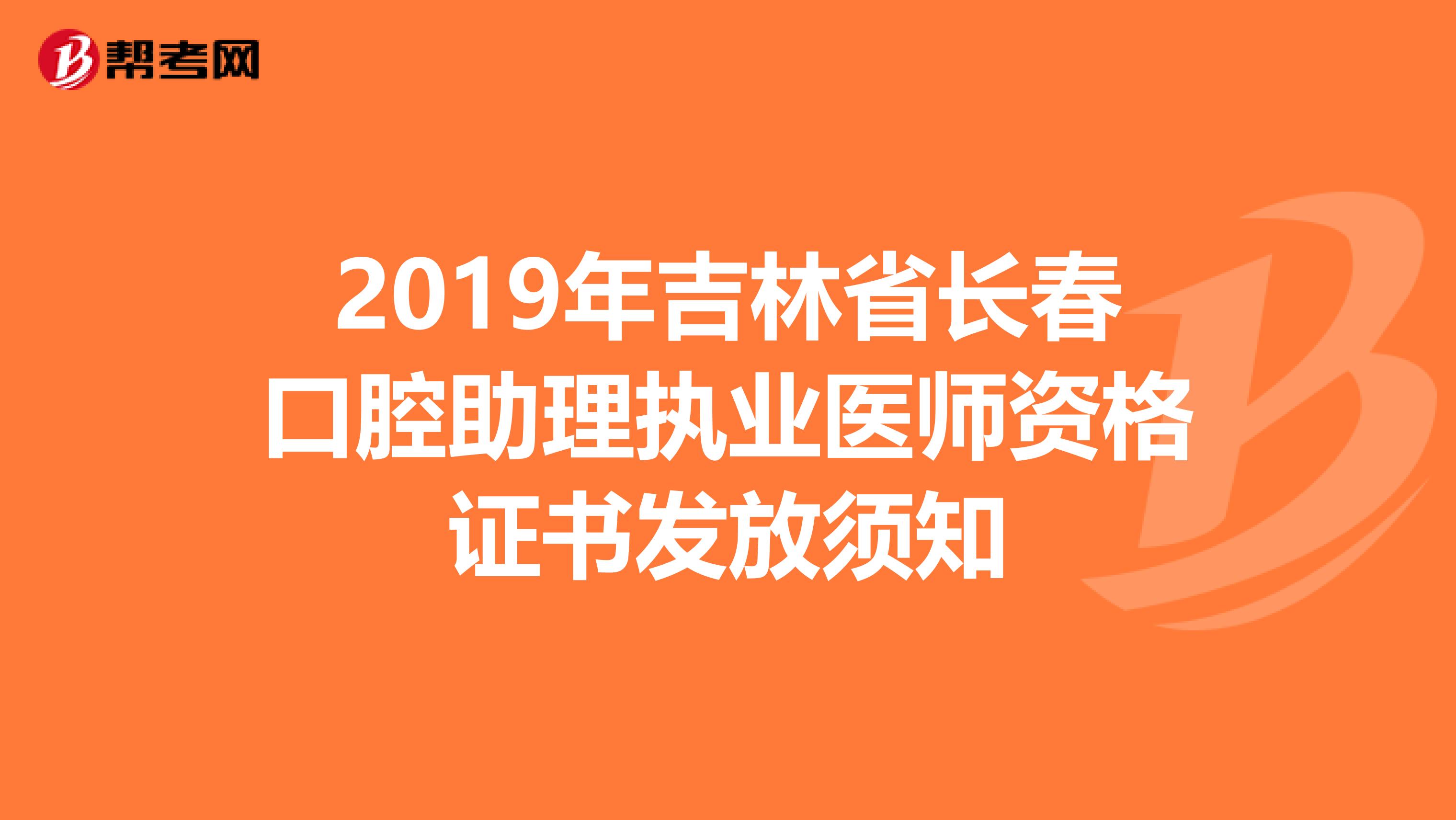 2019年吉林省长春口腔助理执业医师资格证书发放须知