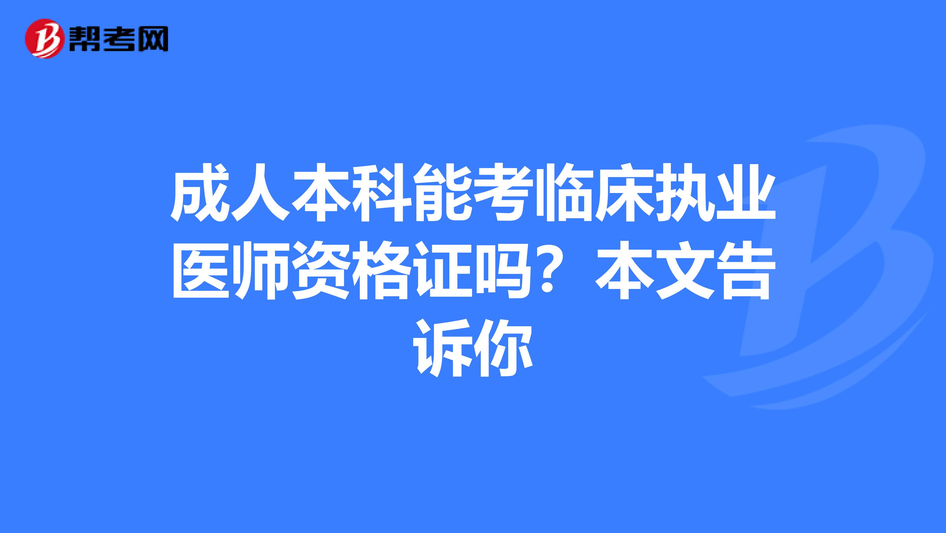 成人本科能考臨床執(zhí)業(yè)醫(yī)師資格證嗎？本文告訴你