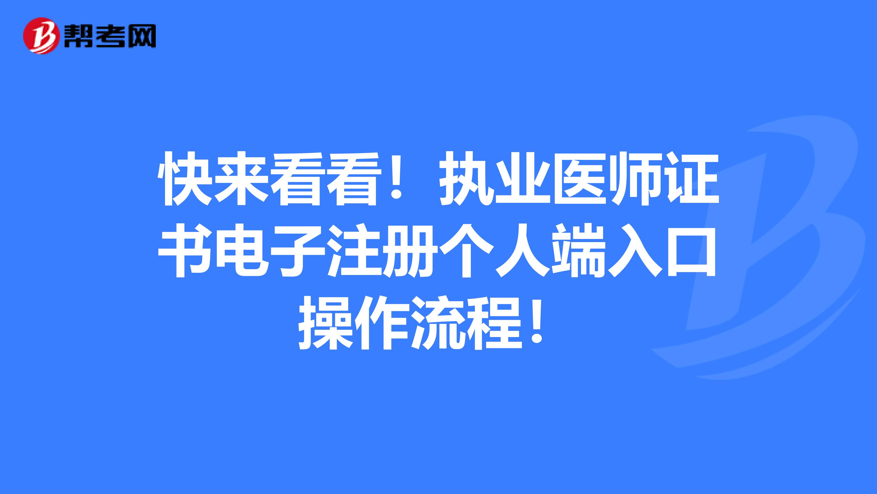 快來看看！執(zhí)業(yè)醫(yī)師證書電子注冊個人端入口操作流程！
