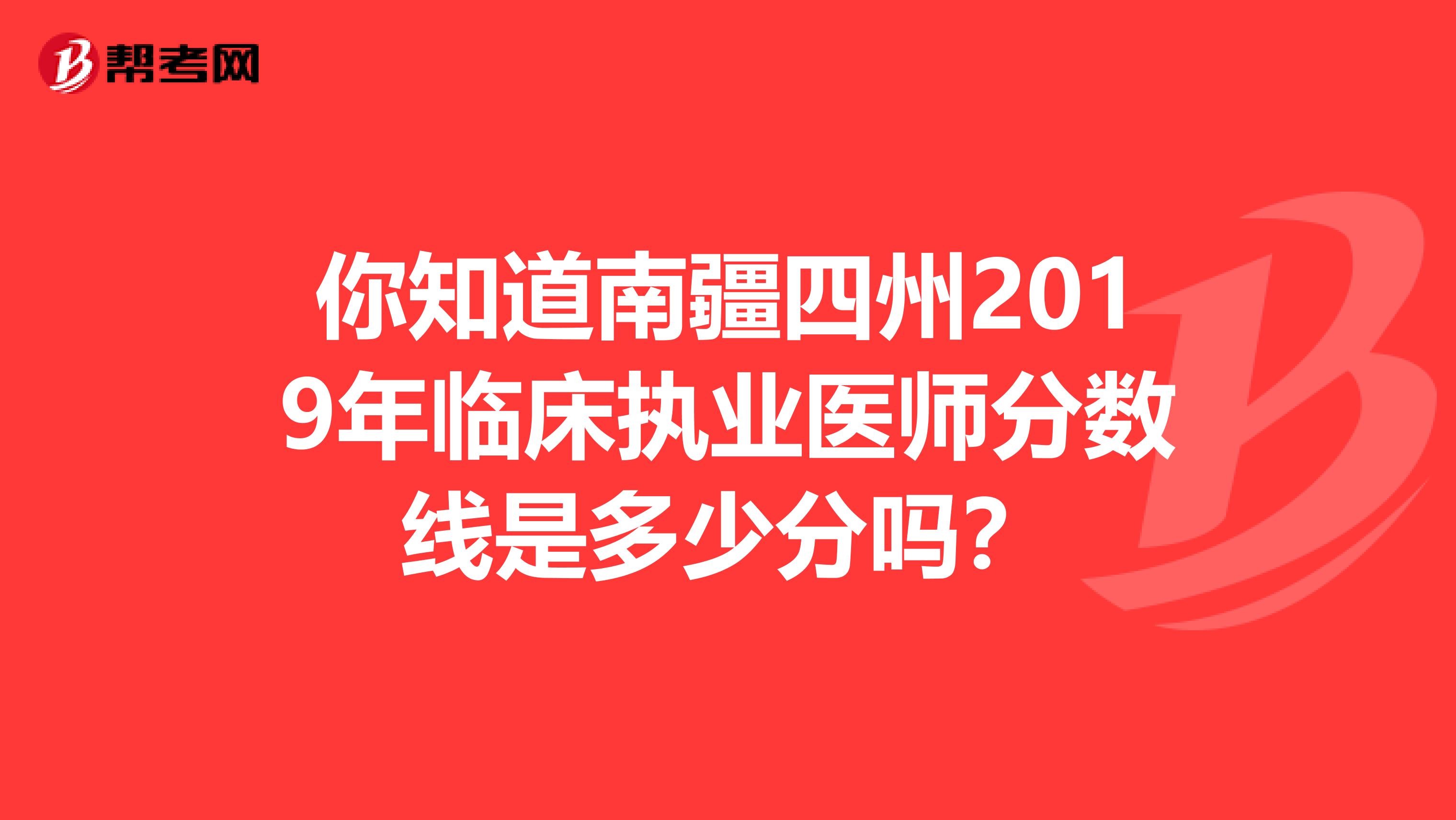 你知道南疆四州2019年临床执业医师分数线是多少分吗？