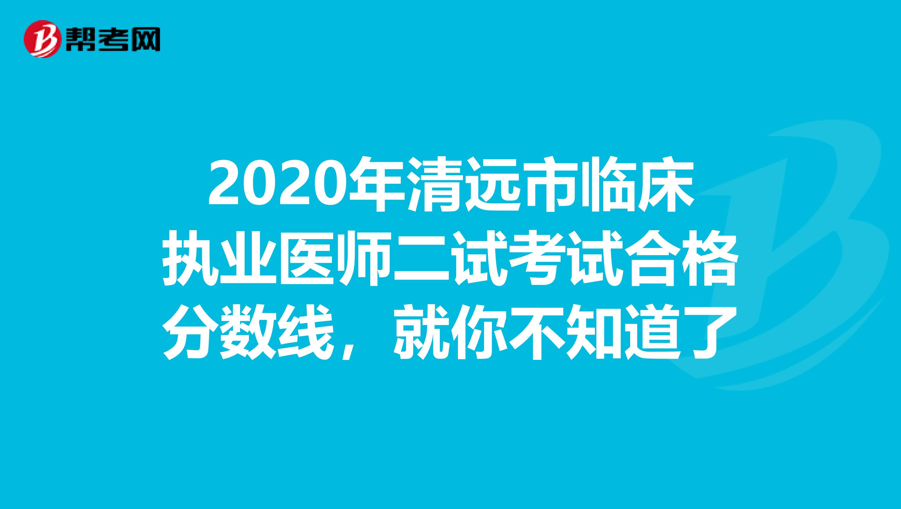 2020年清远市临床执业医师二试考试合格分数线，就你不知道了