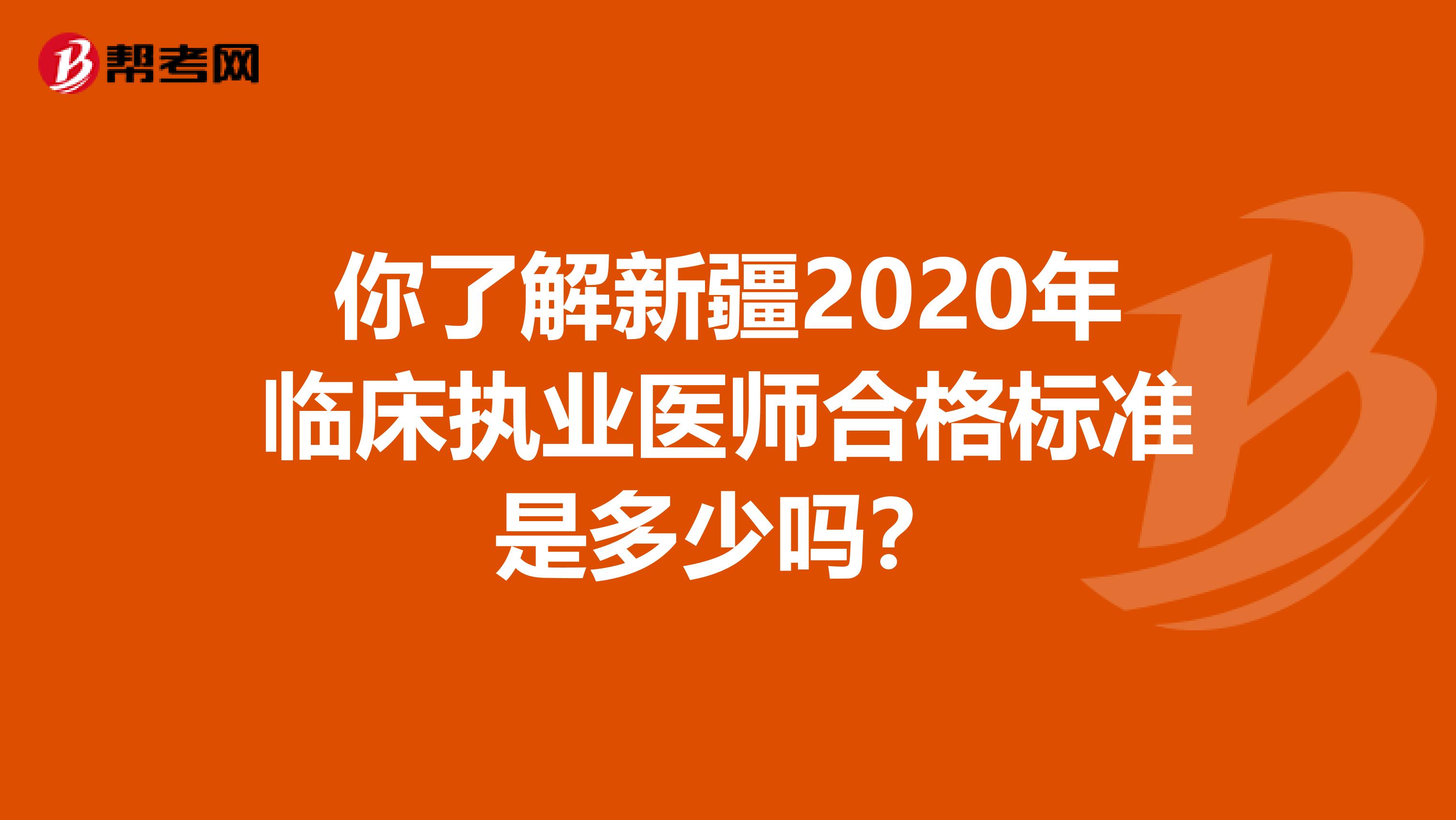 你了解新疆2020年临床执业医师合格标准是多少吗？