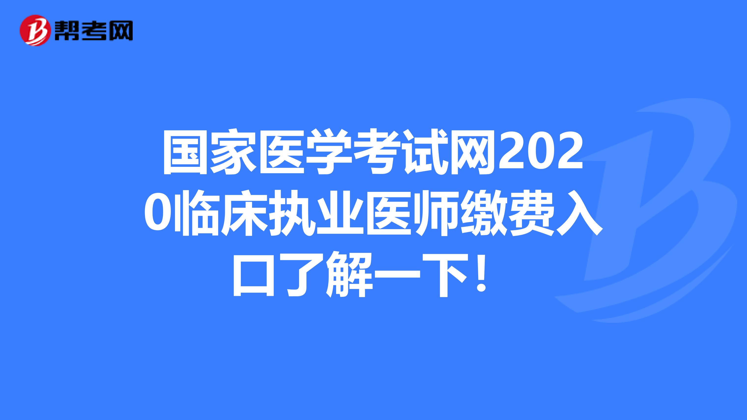 國家醫學考試網2020臨床執業醫師繳費入口了解一下！