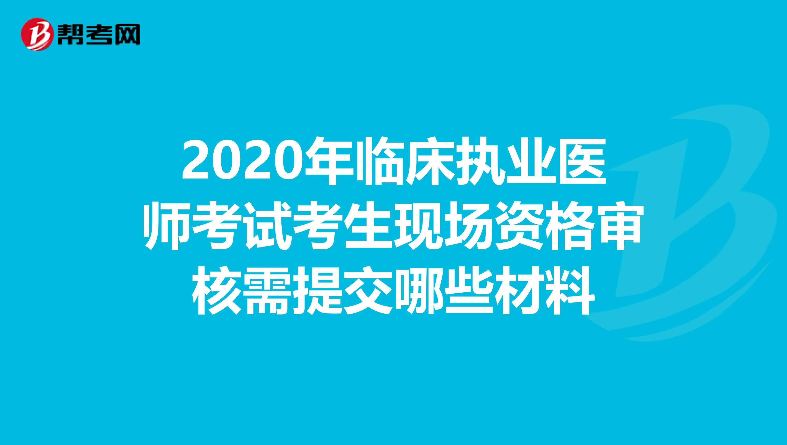 2020年临床执业医师考试考生现场资格审核需提交哪些材料