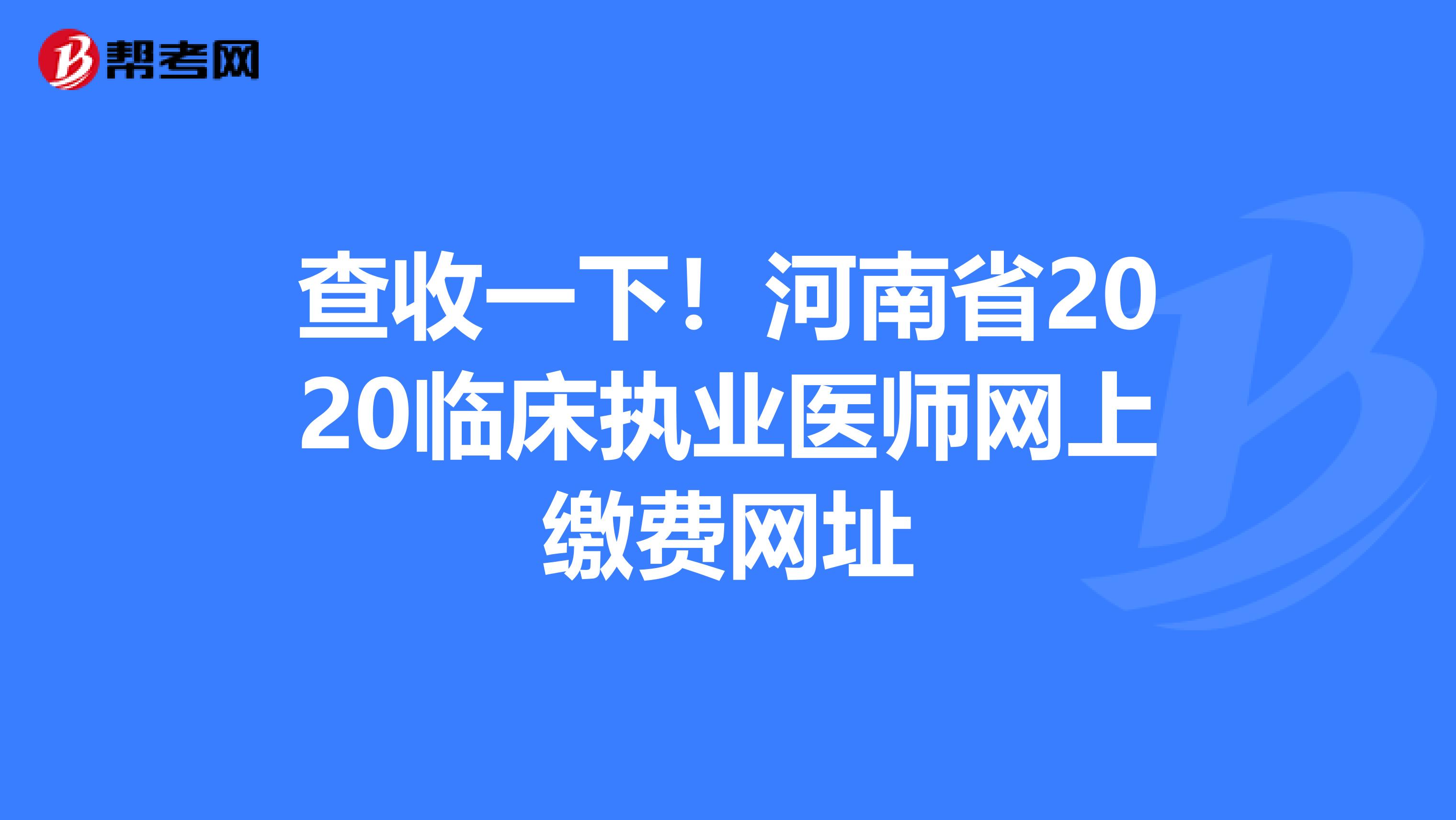 查收一下！河南省2020临床执业医师网上缴费网址