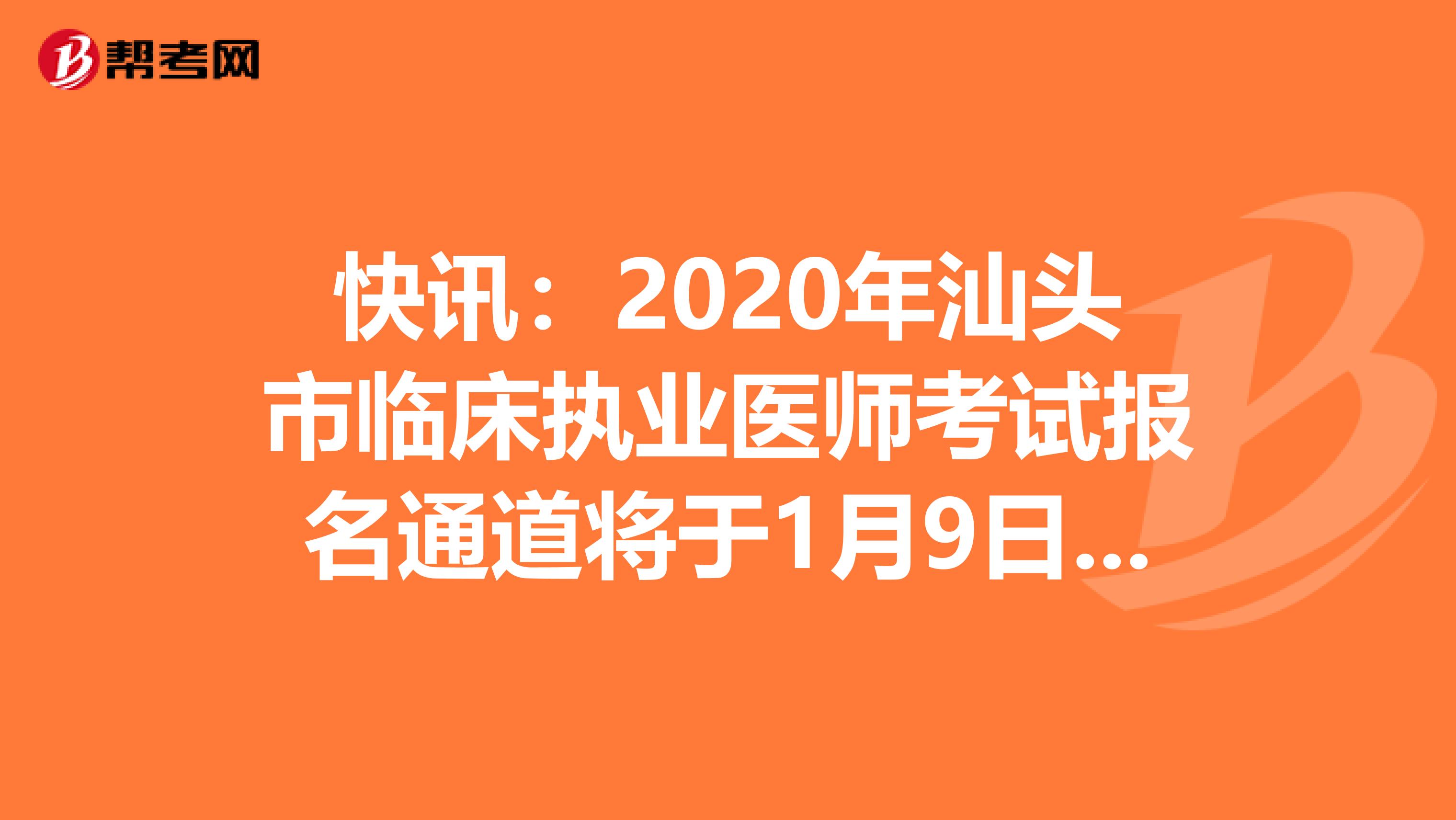 快讯：2020年汕头市临床执业医师考试报名通道将于1月9日开通！