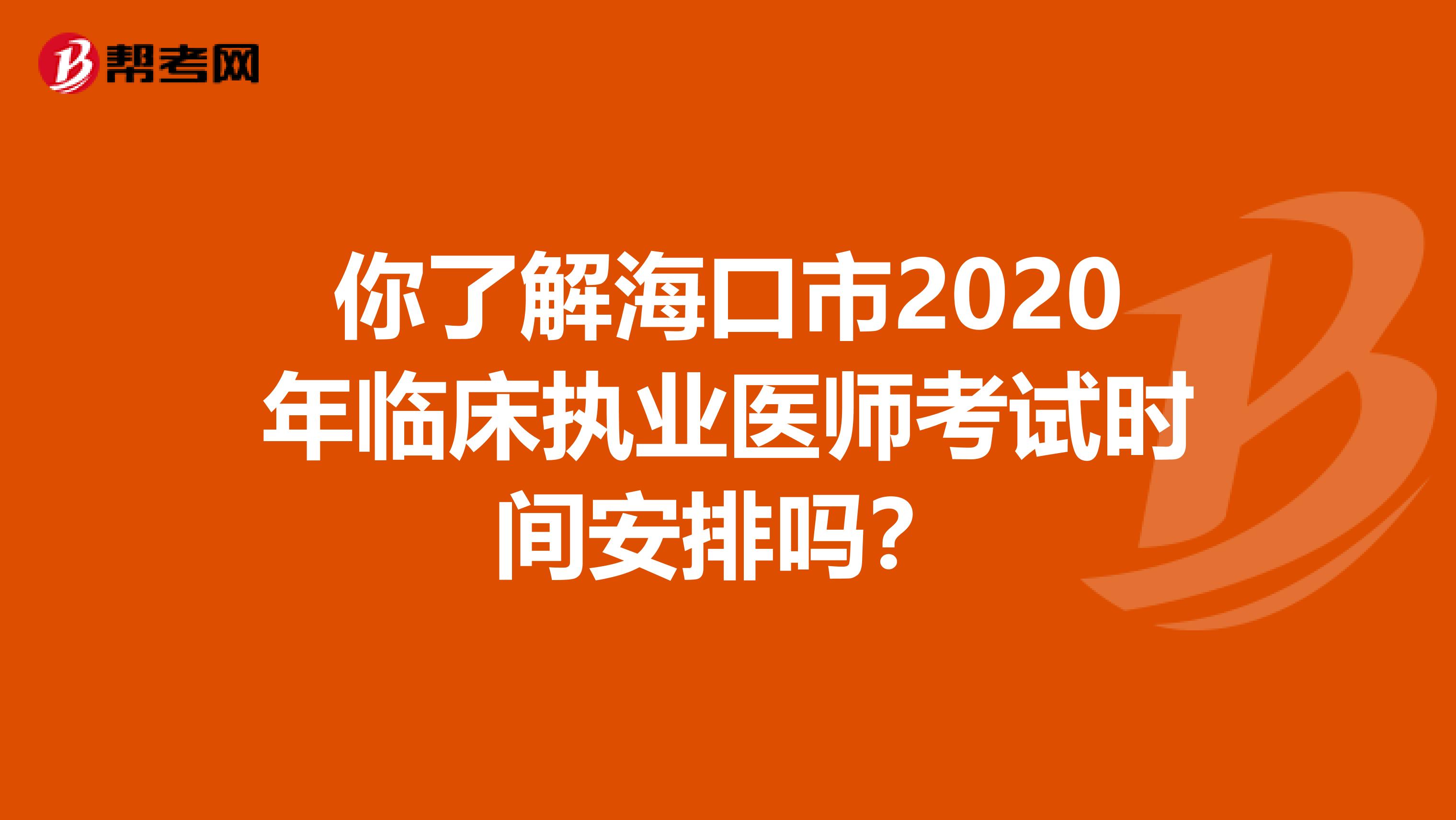 你了解海口市2020年临床执业医师考试时间安排吗？