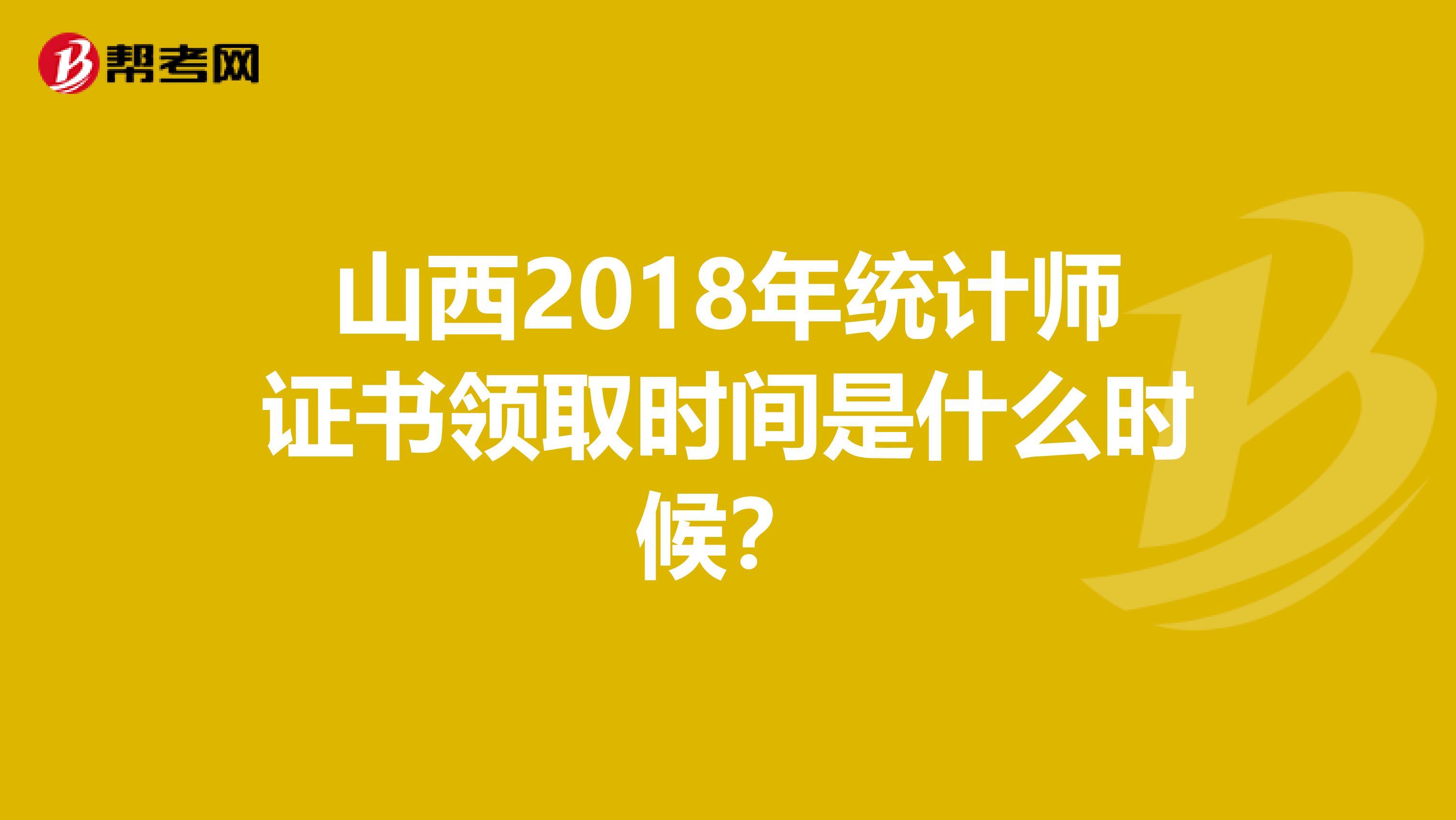 山西2018年统计师证书领取时间是什么时候？