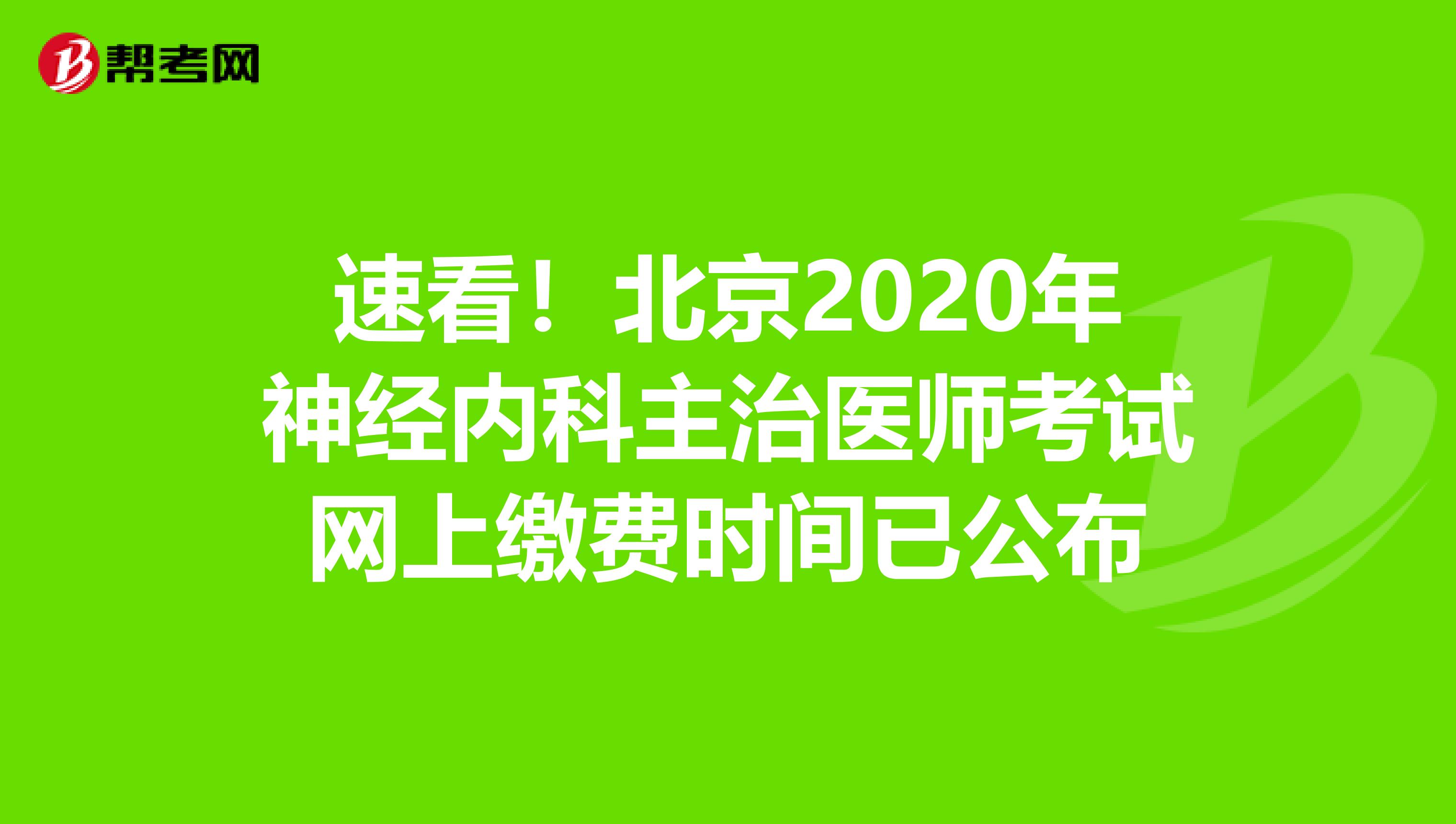 速看！北京2020年神经内科主治医师考试网上缴费时间已公布