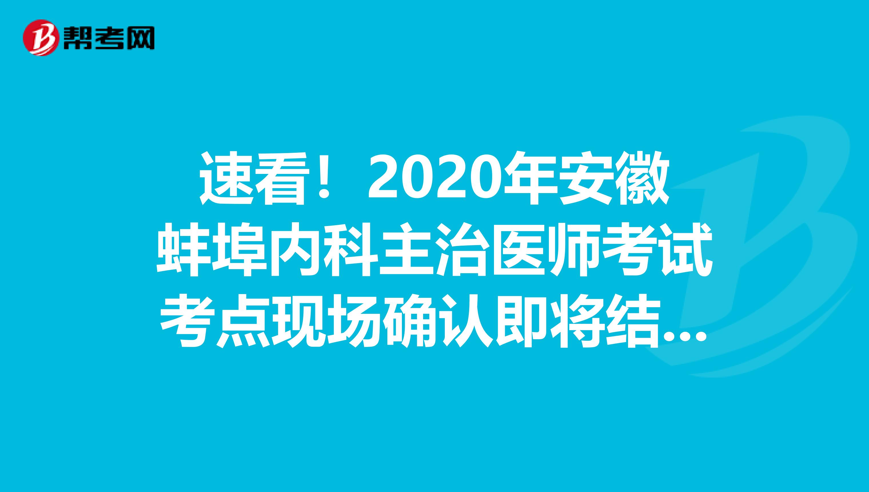 速看！2020年安徽蚌埠内科主治医师考试考点现场确认即将结束！