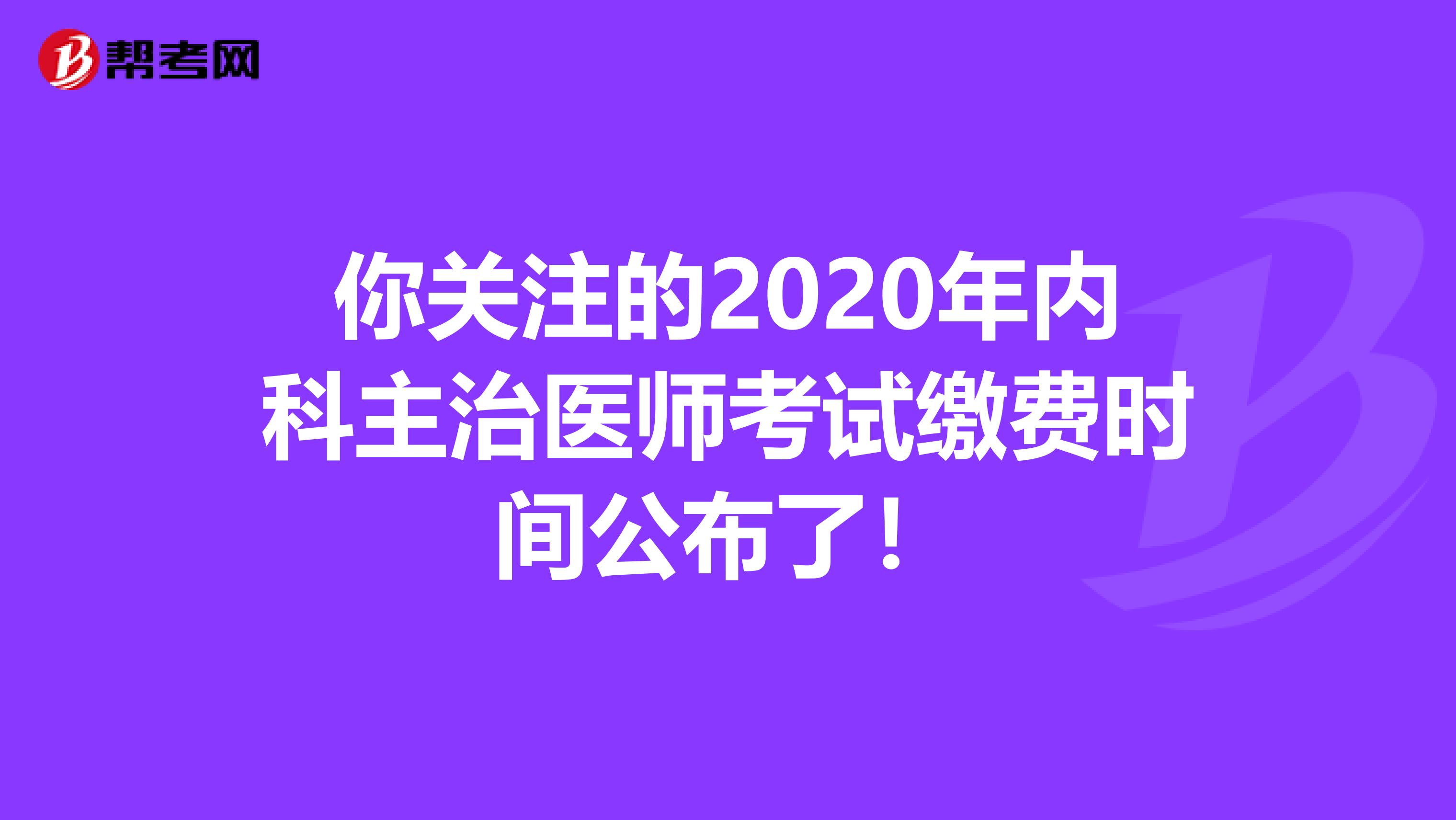 你关注的2020年内科主治医师考试缴费时间公布了！