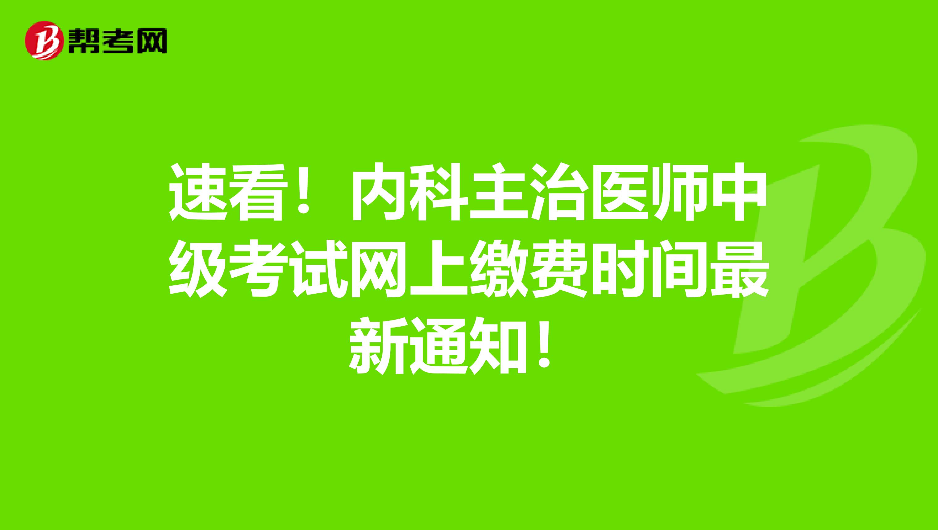 速看！内科主治医师中级考试网上缴费时间最新通知！