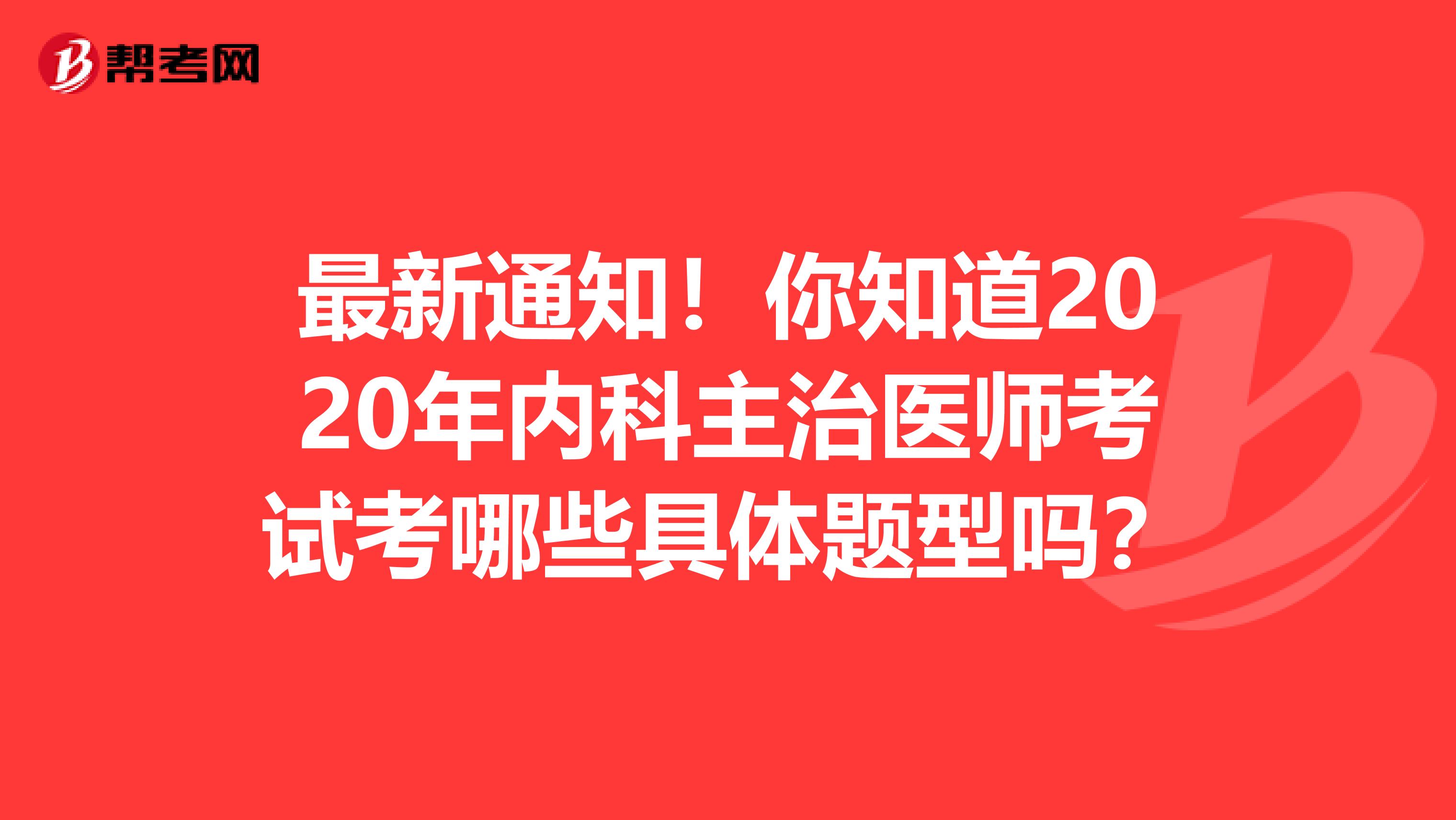 最新通知！你知道2020年内科主治医师考试考哪些具体题型吗？