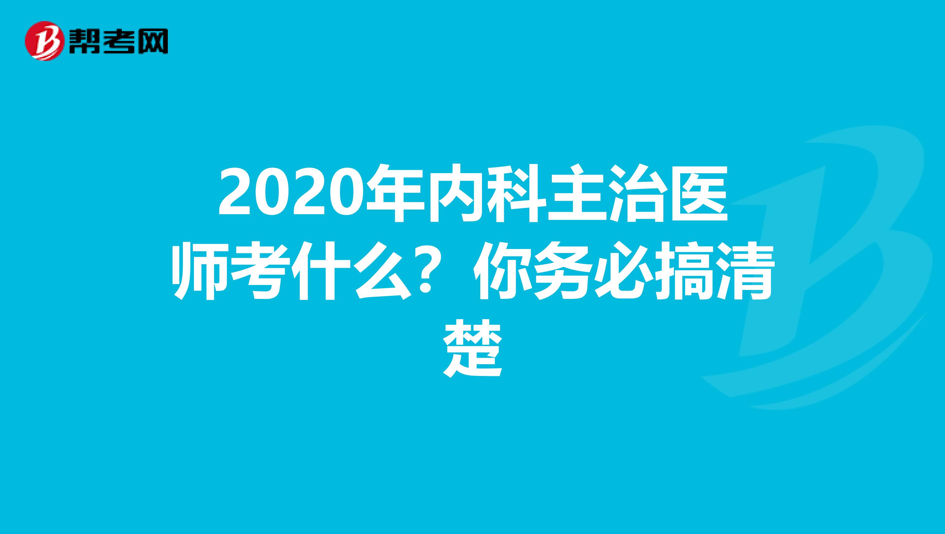 2020年内科主治医师考什么？你务必搞清楚