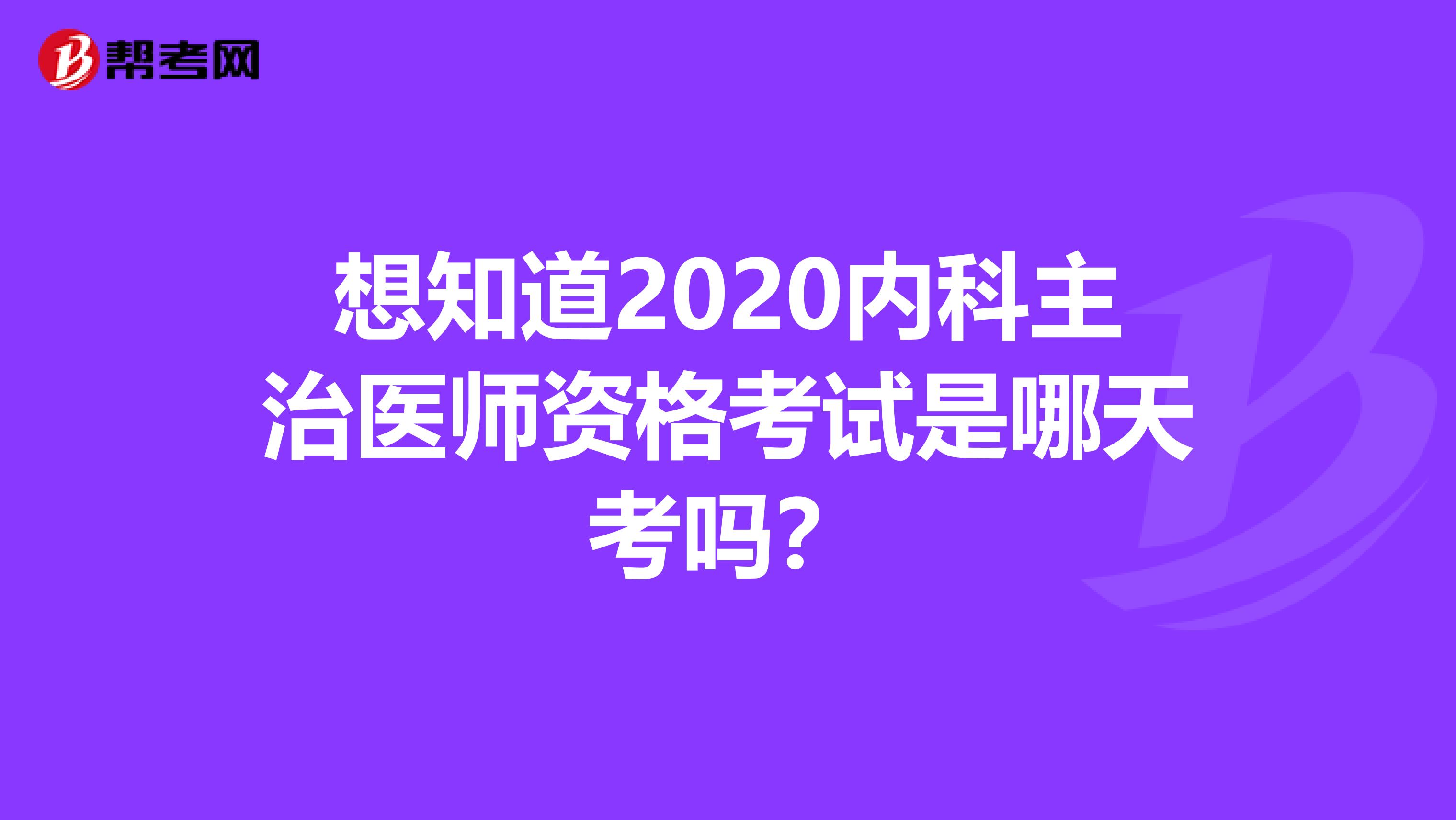 想知道2020内科主治医师资格考试是哪天考吗？