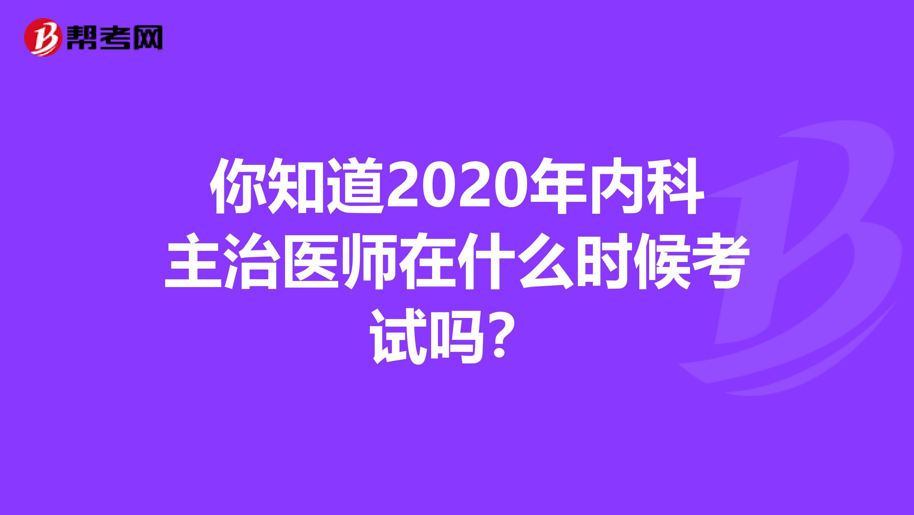 你知道2020年内科主治医师在什么时候考试吗？