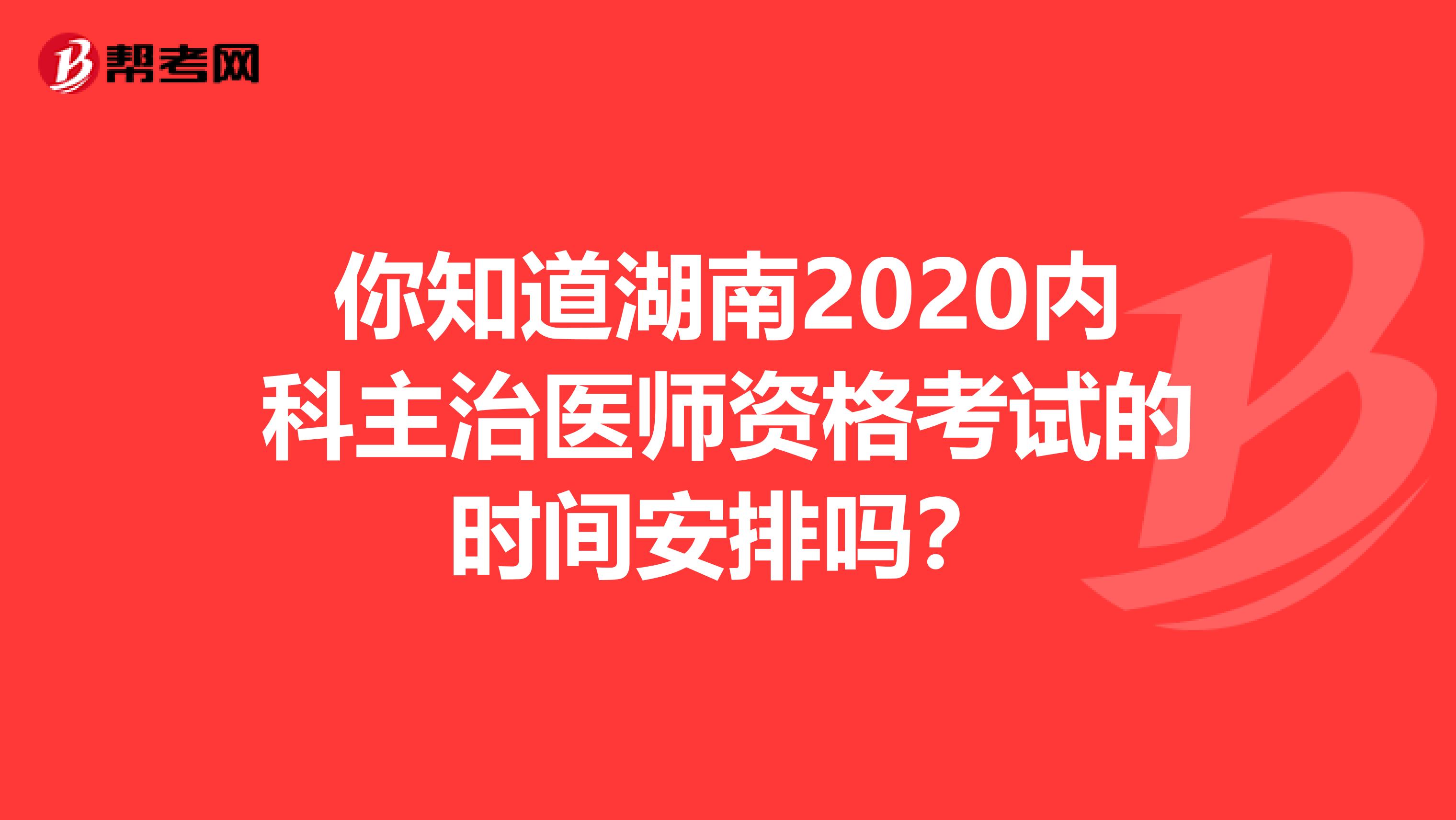 你知道湖南2020内科主治医师资格考试的时间安排吗？