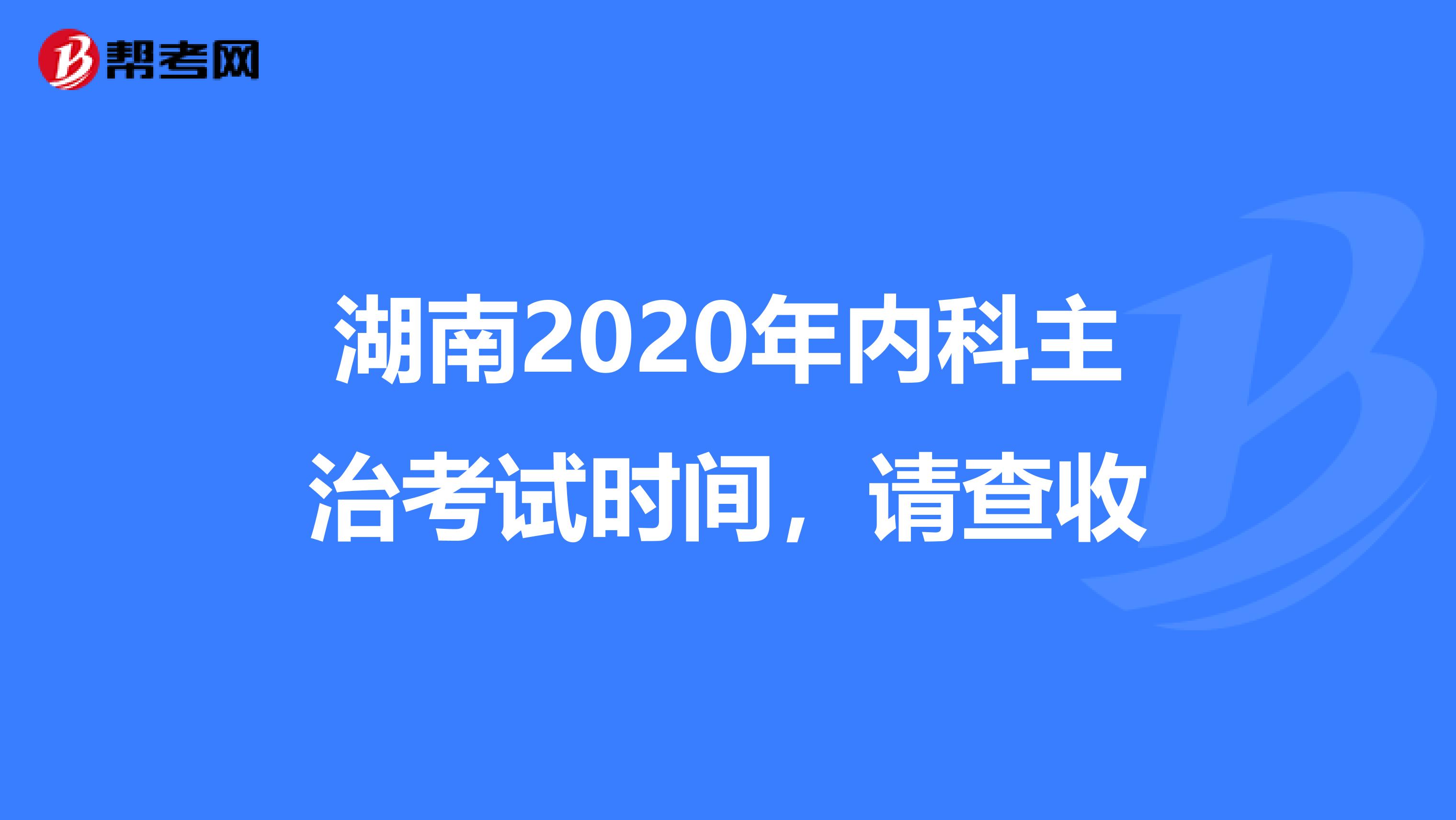 湖南2020年内科主治考试时间，请查收