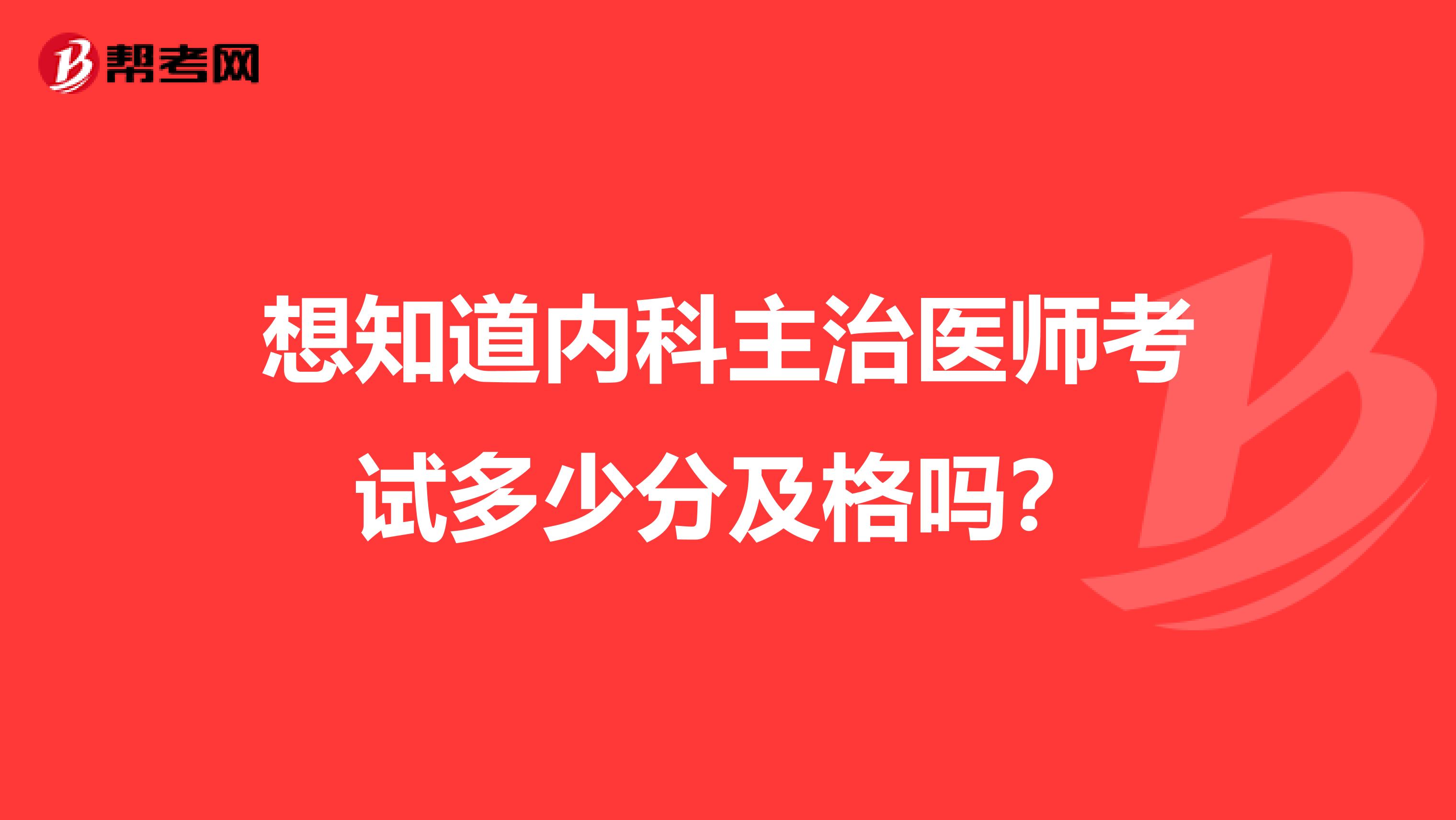 想知道内科主治医师考试多少分及格吗？