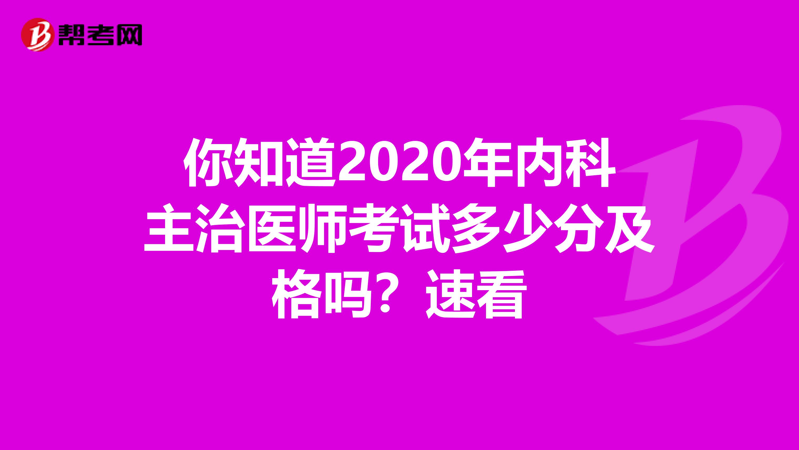 你知道2020年内科主治医师考试多少分及格吗？速看