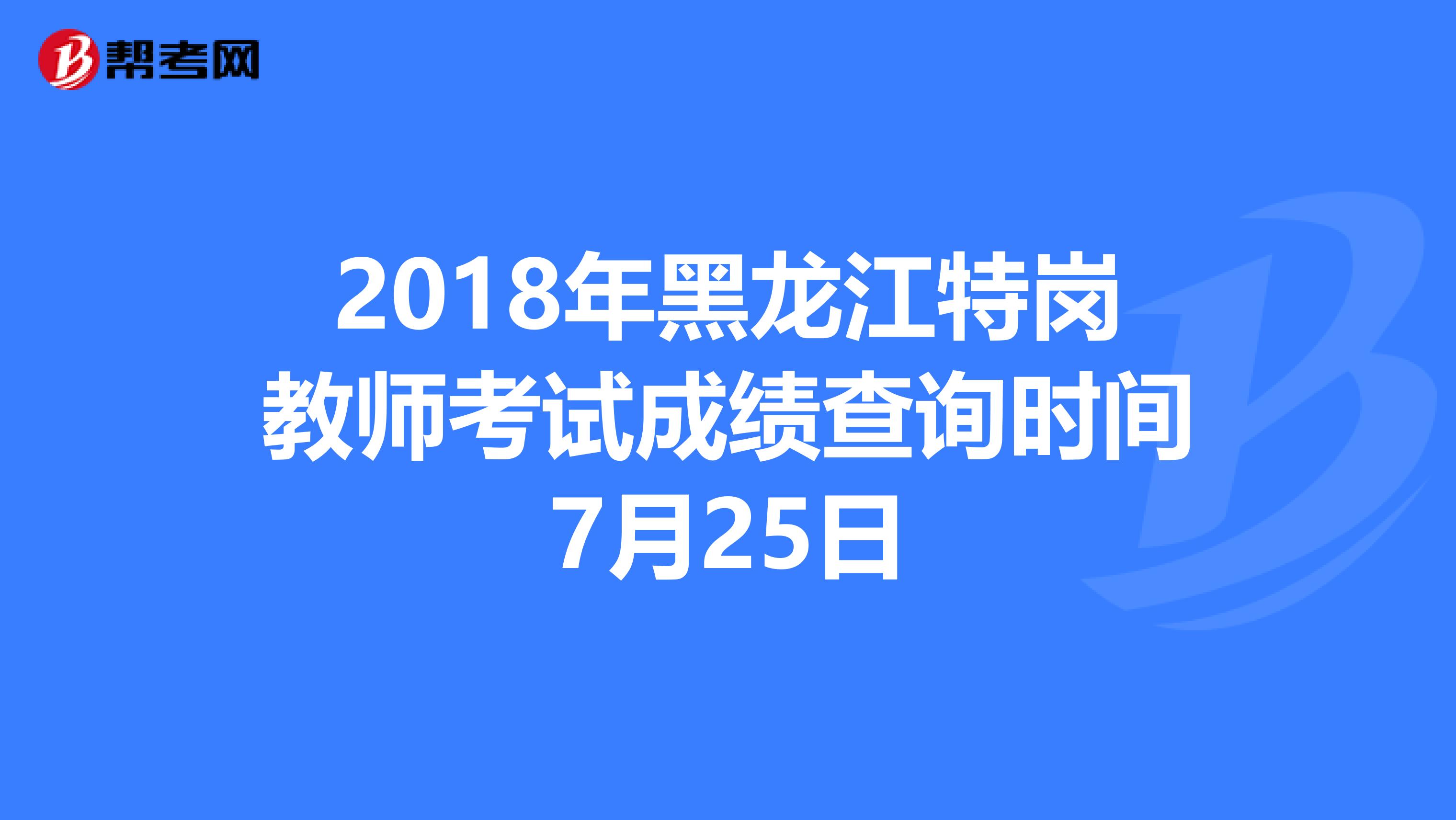 2018年黑龙江特岗教师考试成绩查询时间7月25日