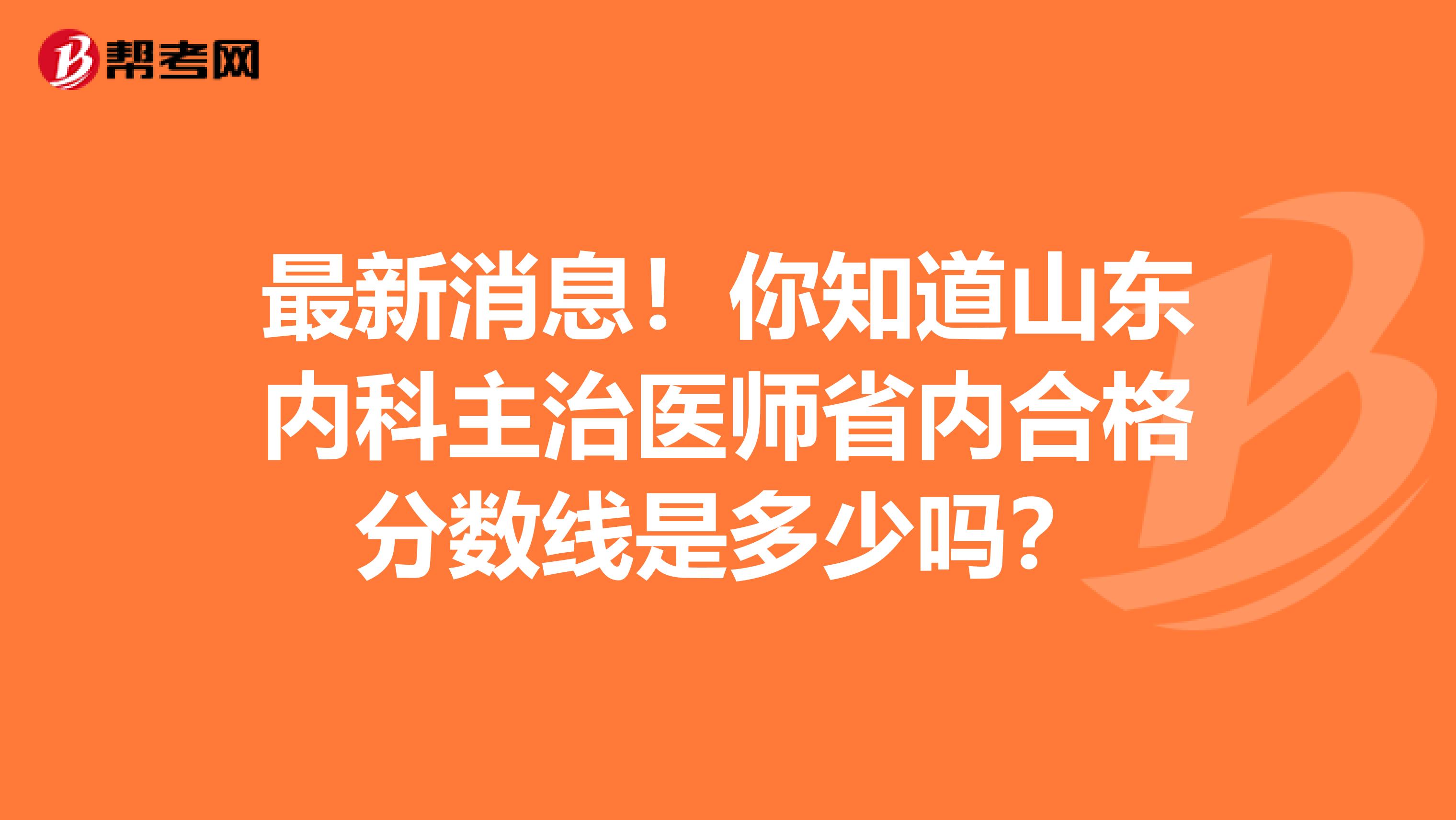 最新消息！你知道山东内科主治医师省内合格分数线是多少吗？