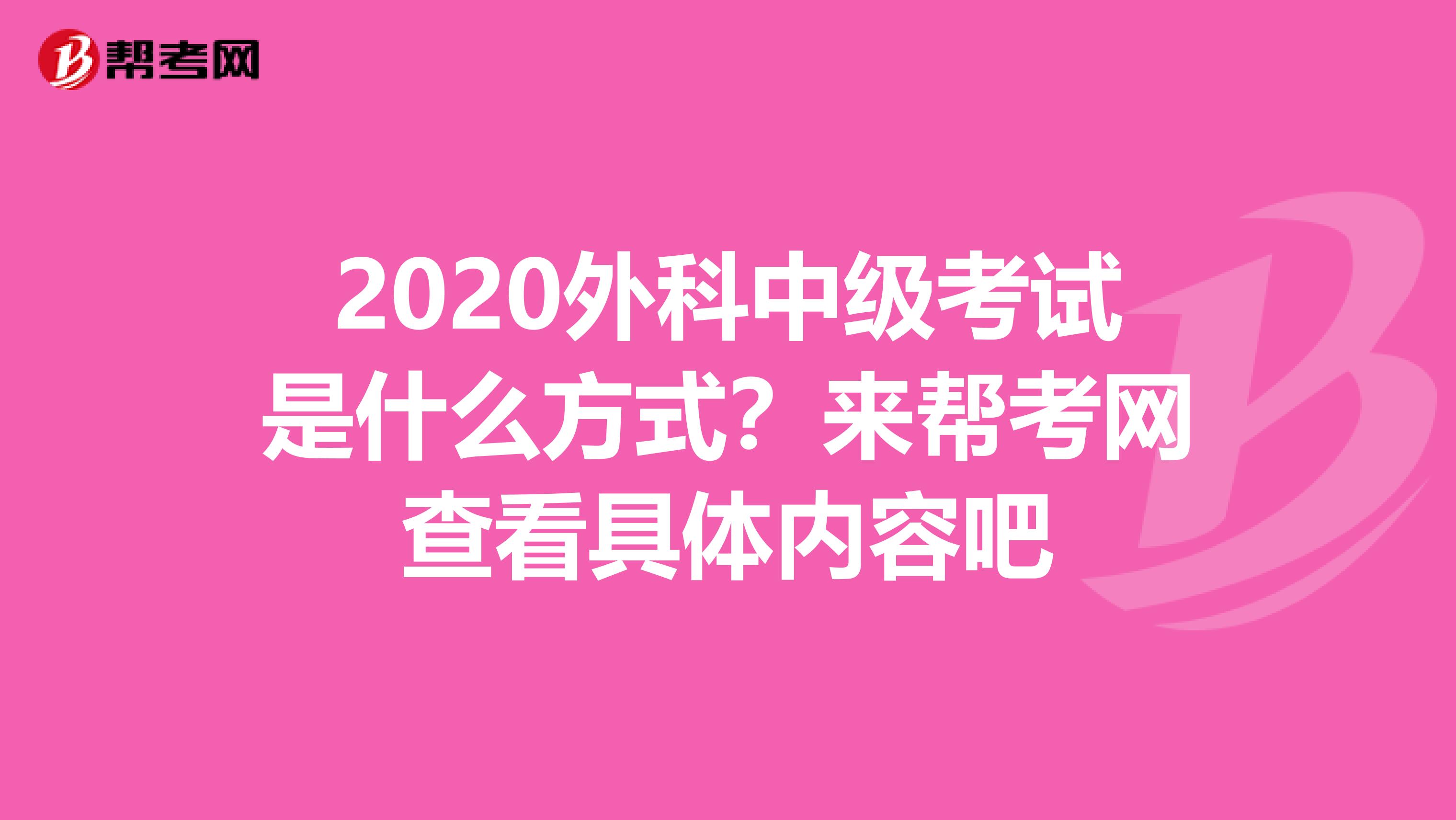 2020外科中级考试是什么方式？来帮考网查看具体内容吧