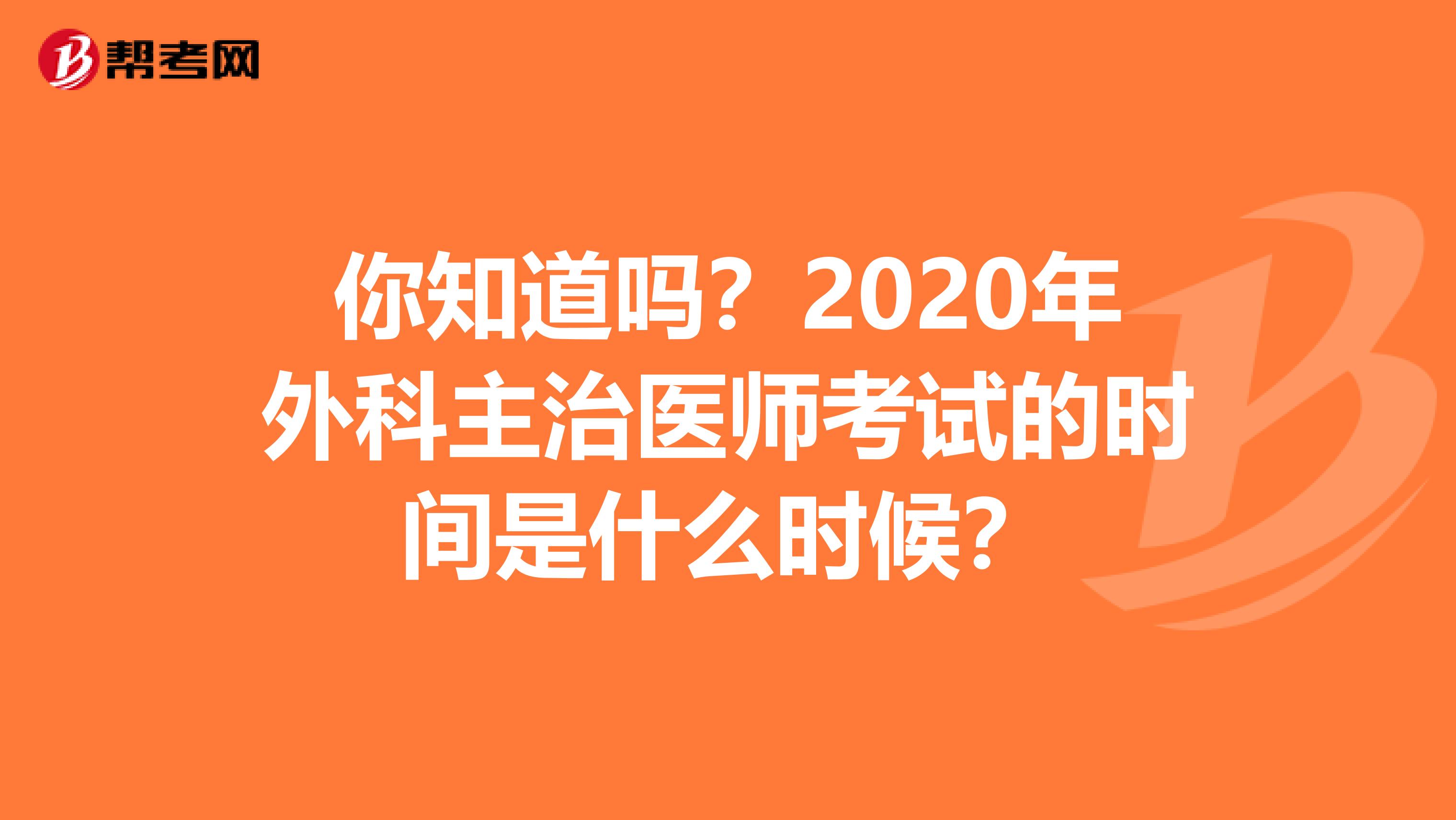 你知道吗？2020年外科主治医师考试的时间是什么时候？