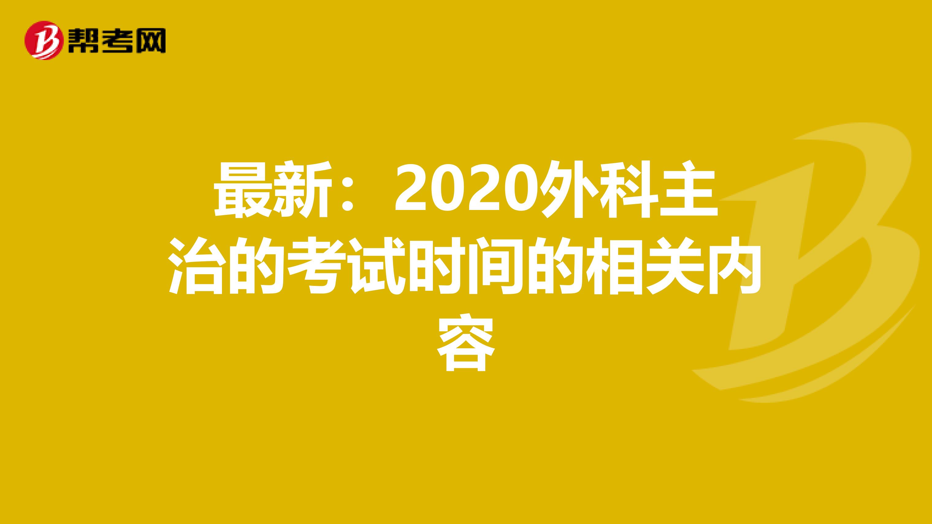 最新：2020外科主治的考试时间的相关内容