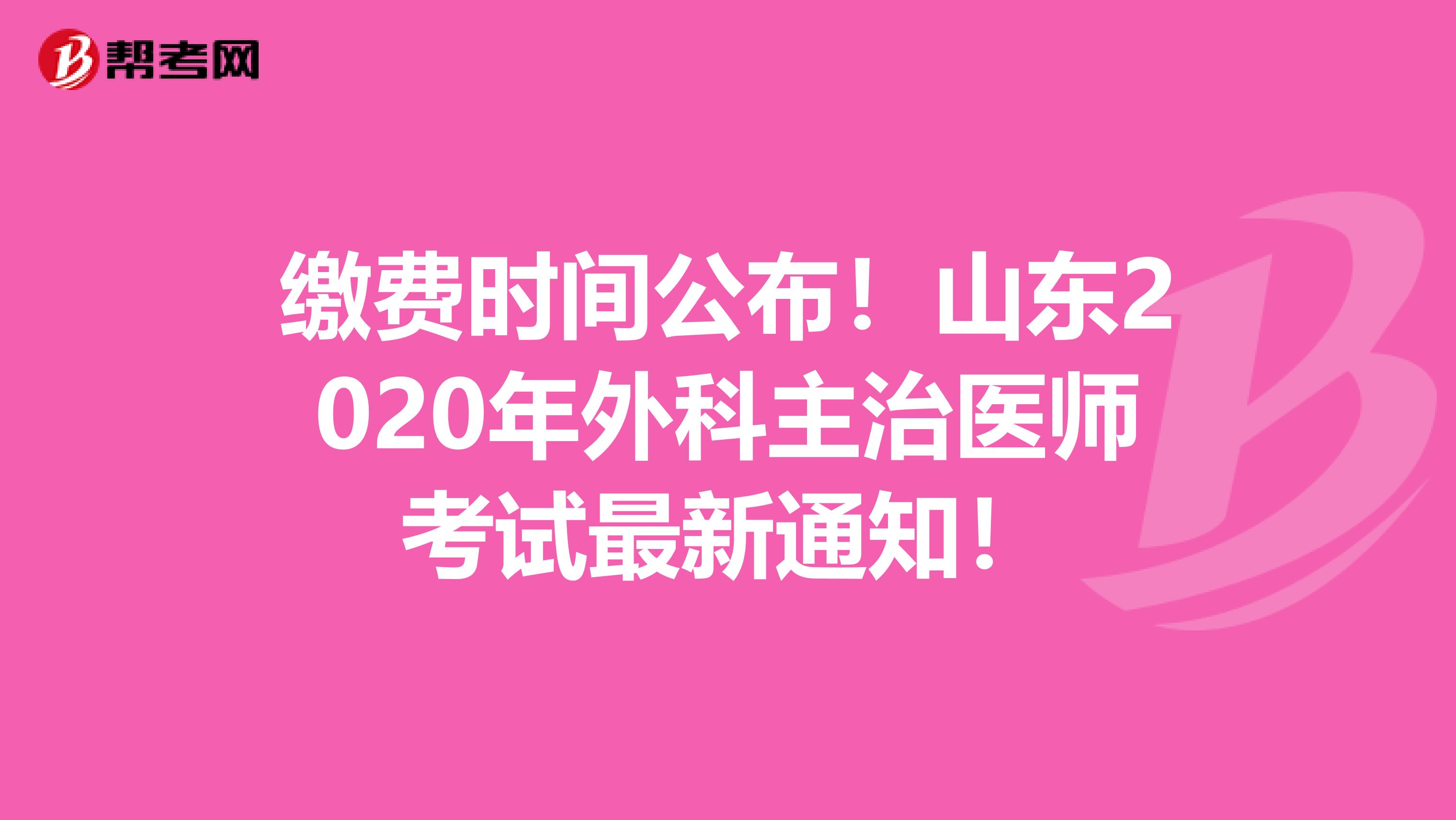 缴费时间公布！山东2020年外科主治医师考试最新通知！