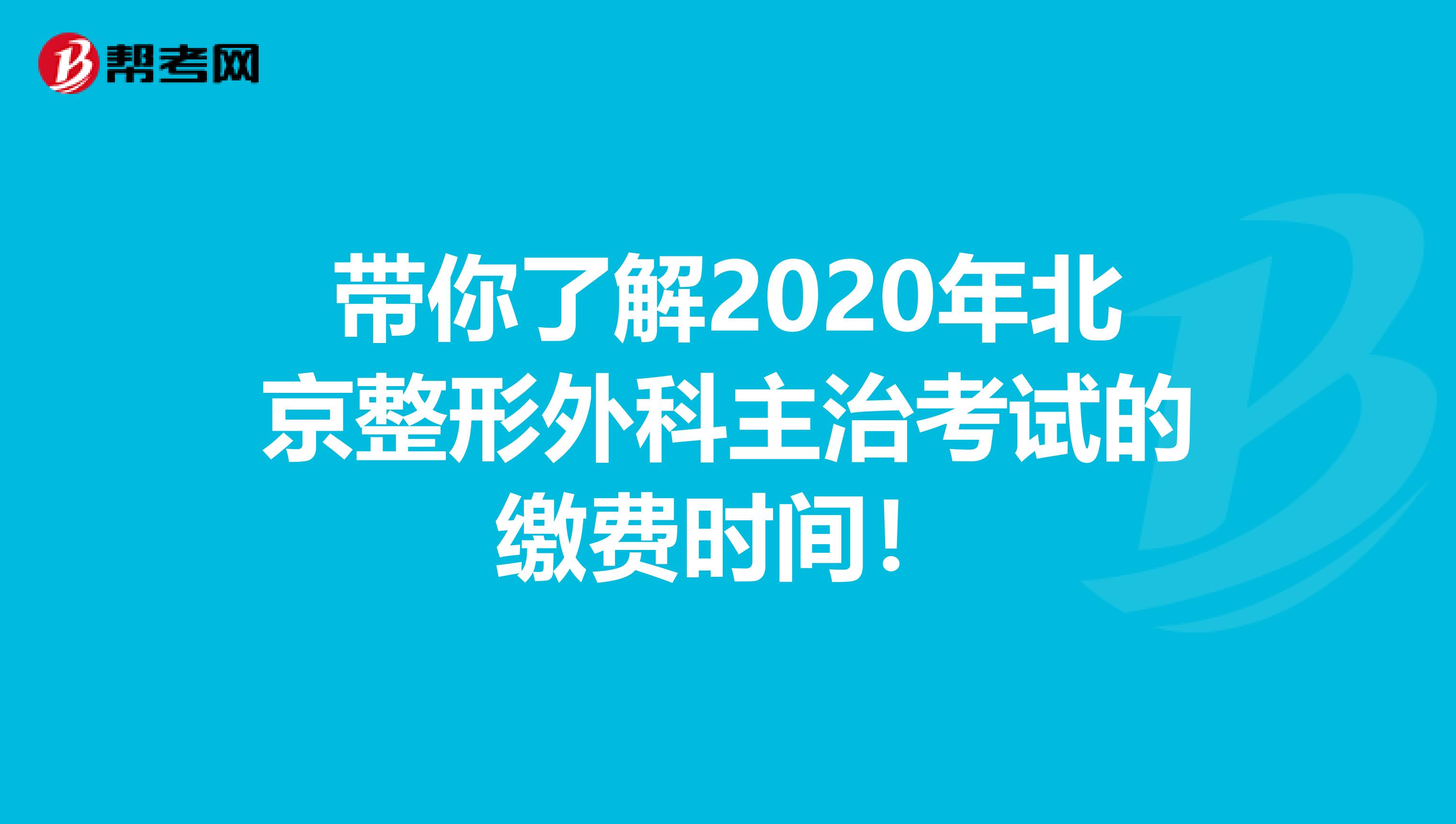 带你了解2020年北京整形外科主治考试的缴费时间！