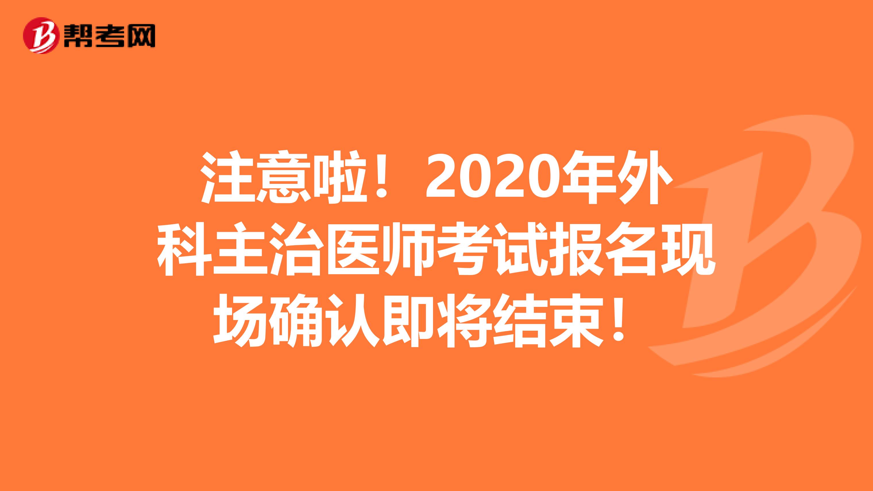 注意啦！2020年外科主治医师考试报名现场确认即将结束！