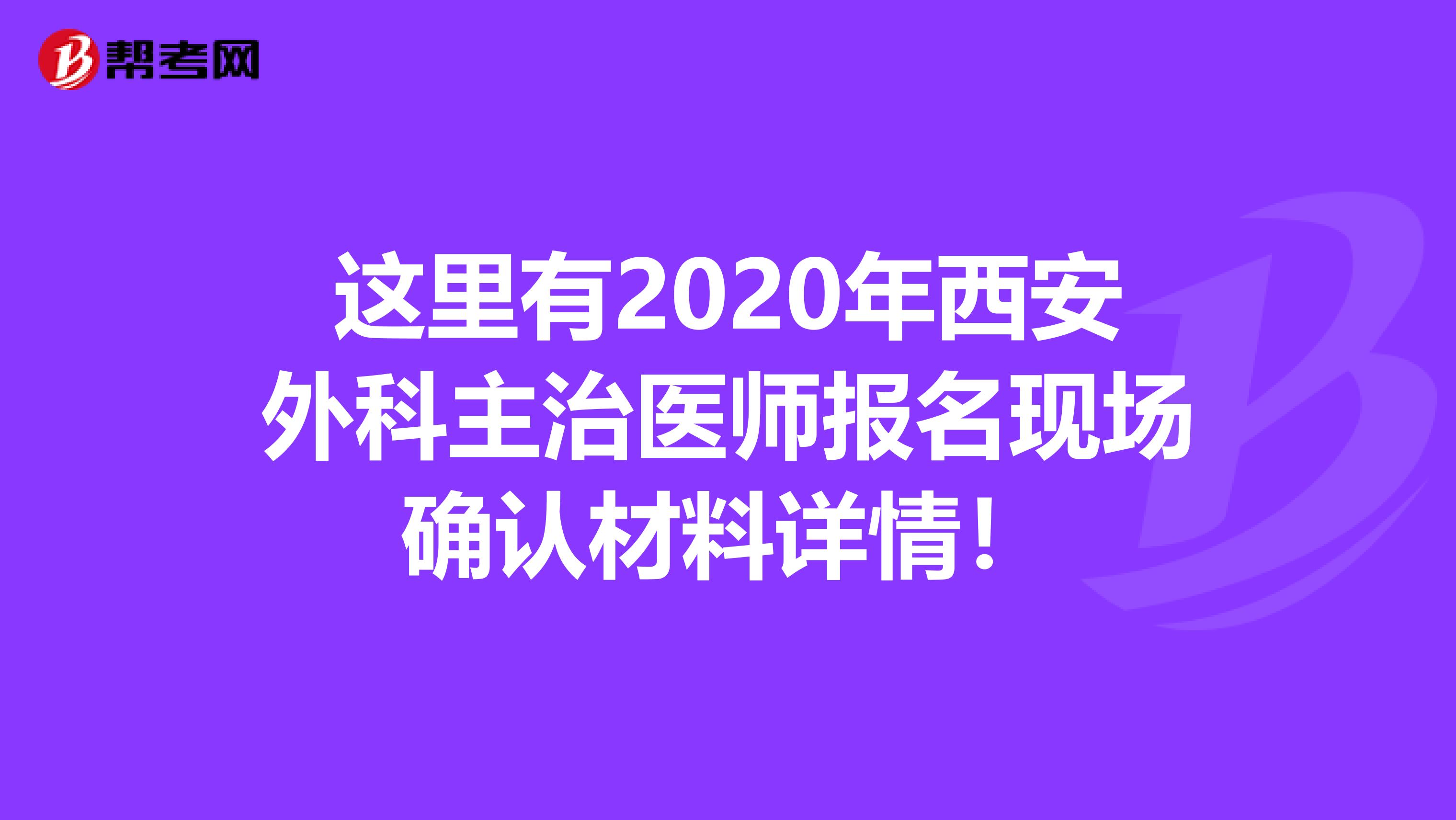 这里有2020年西安外科主治医师报名现场确认材料详情！