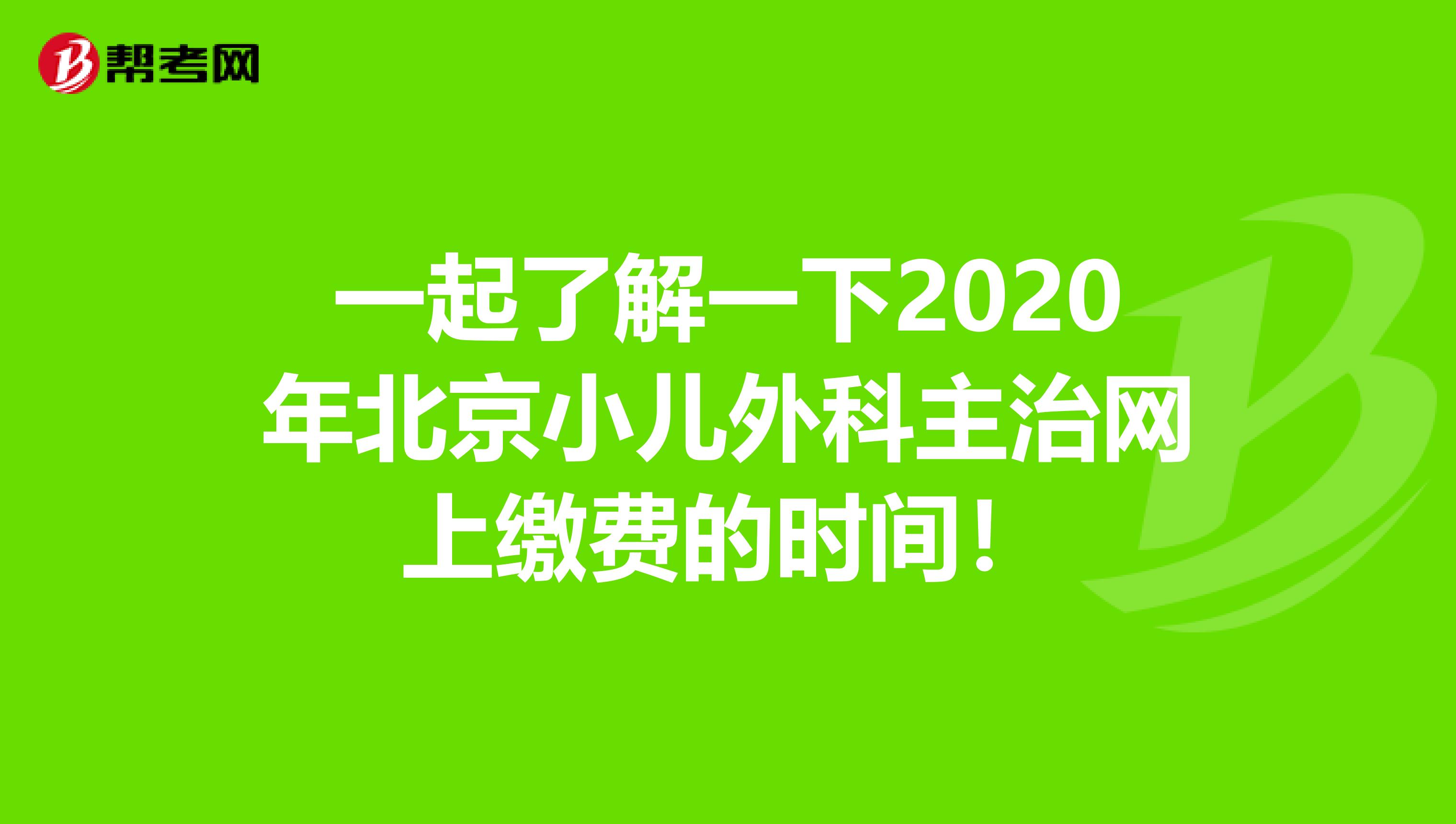 一起了解一下2020年北京小儿外科主治网上缴费的时间！
