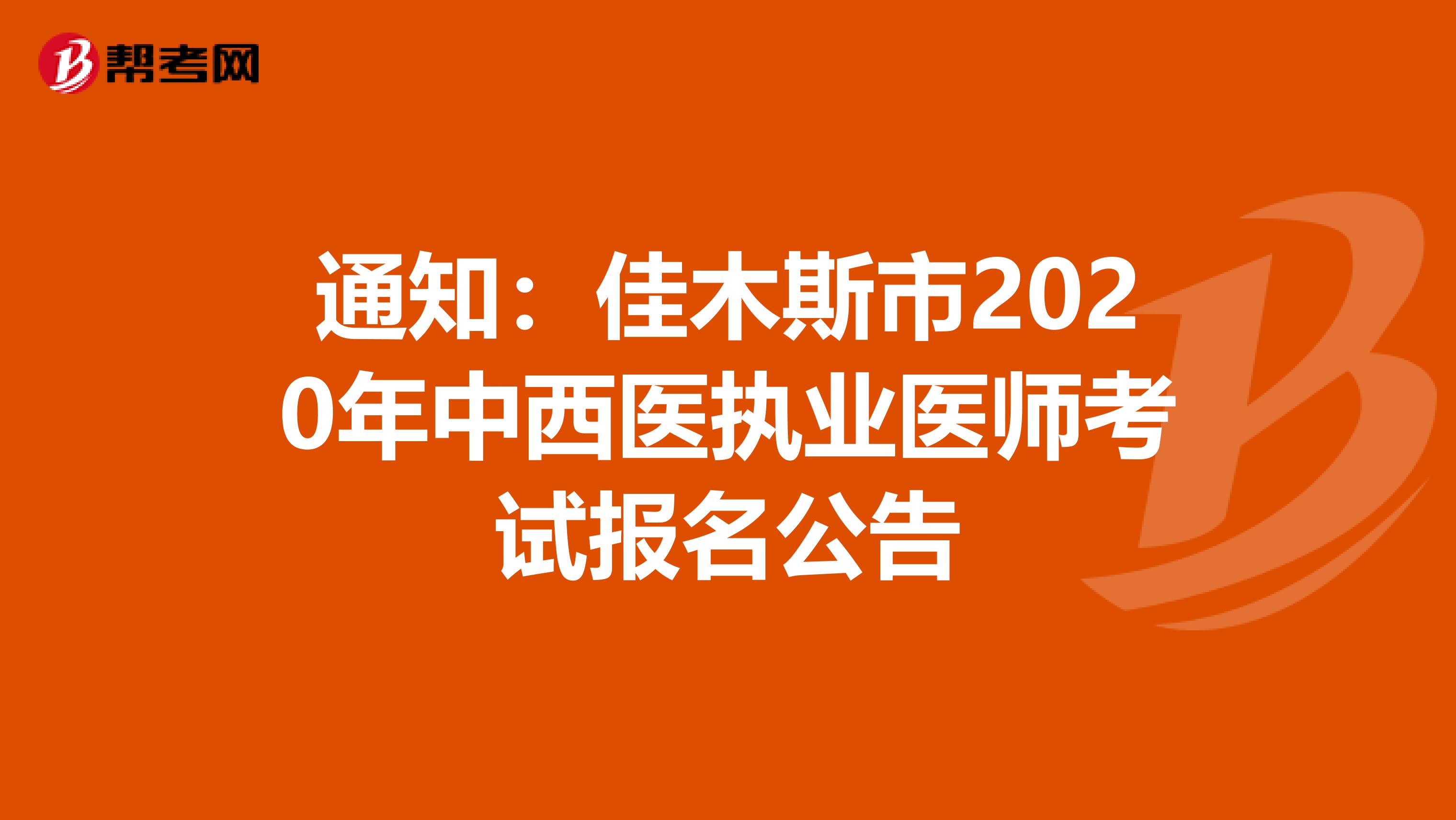 通知：佳木斯市2020年中西医执业医师考试报名公告