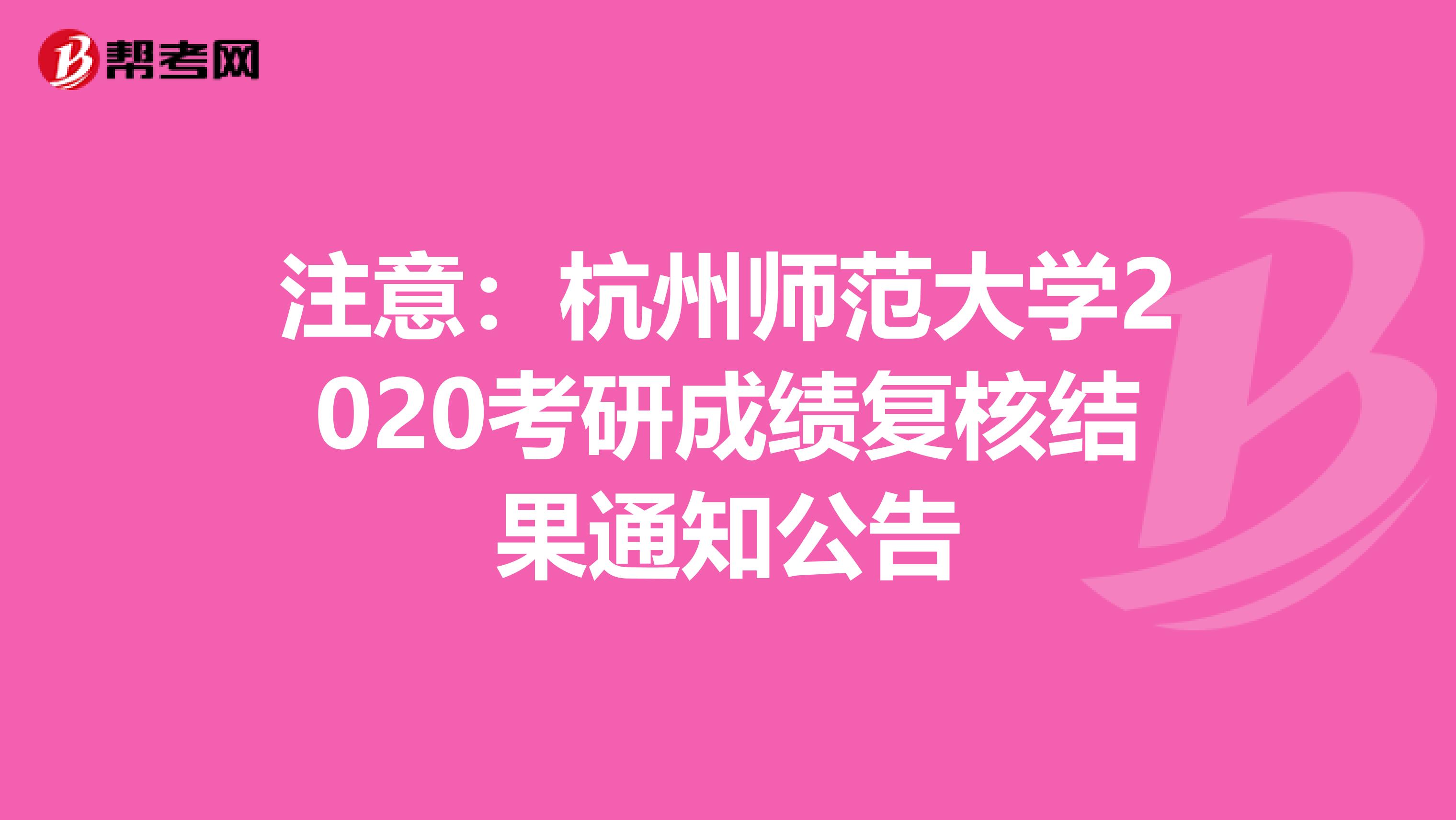 注意：杭州师范大学2020考研成绩复核结果通知公告