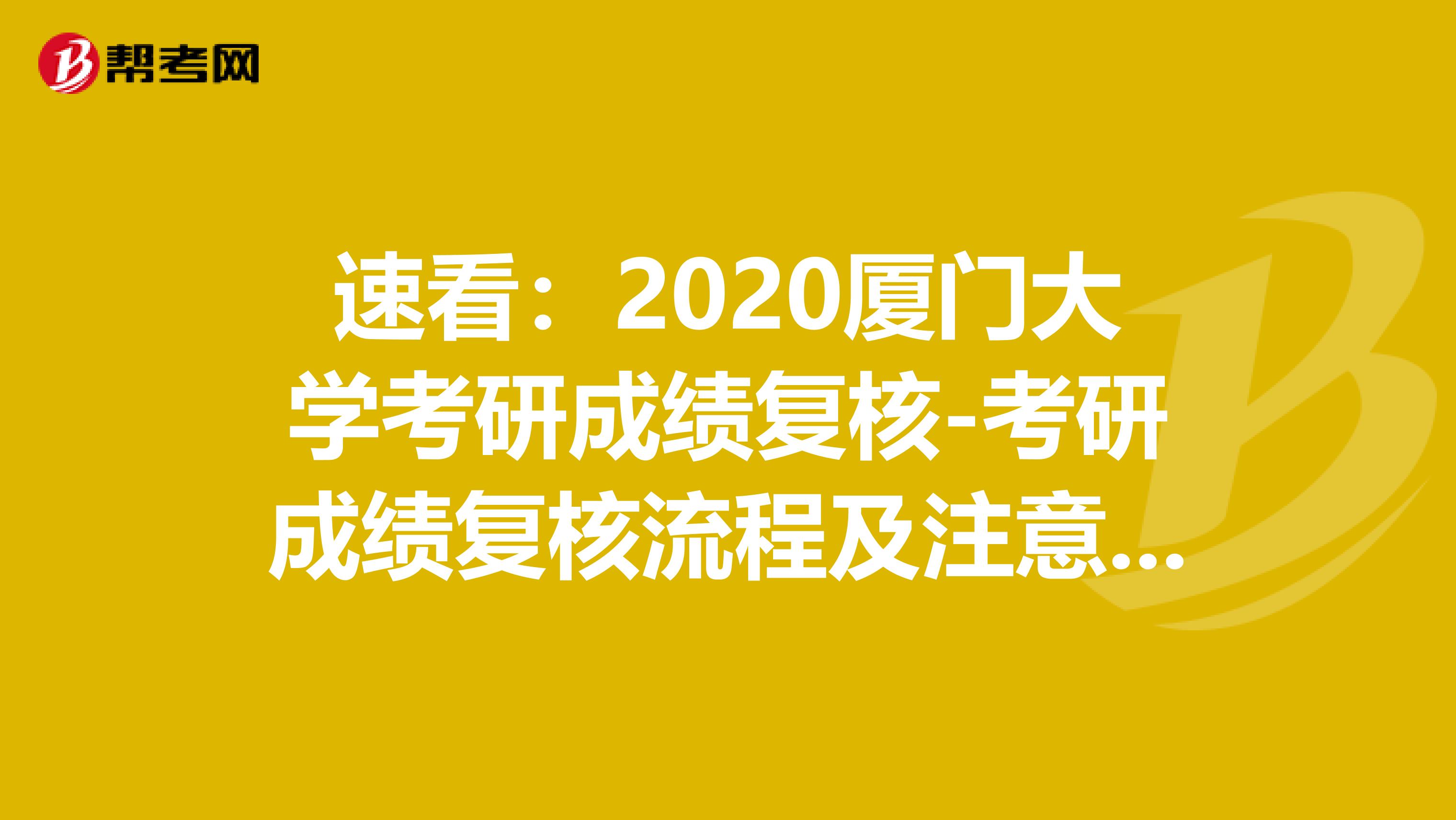 速看：2020厦门大学考研成绩复核-考研成绩复核流程及注意事项