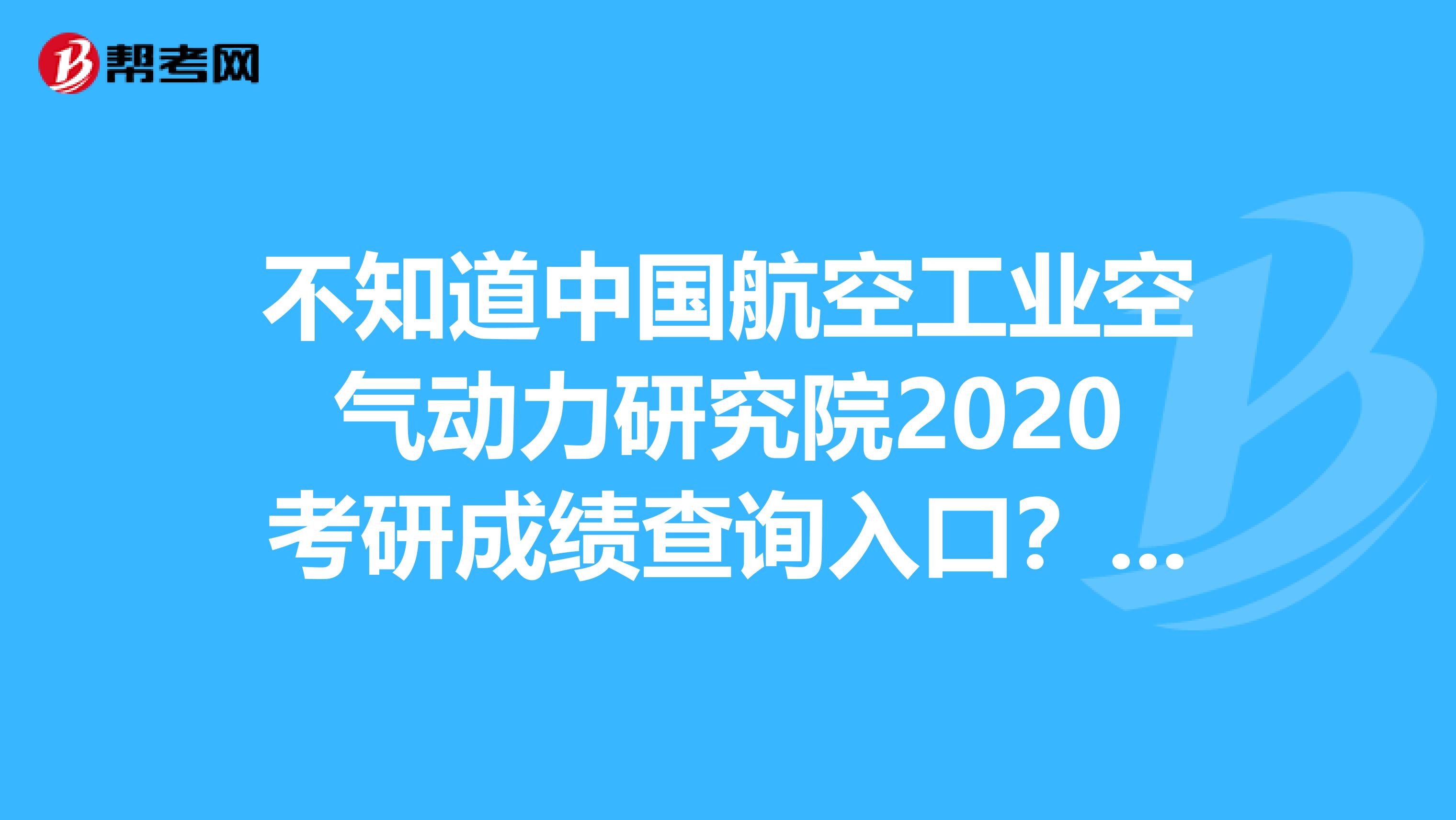 不知道中国航空工业空气动力研究院2020考研成绩查询入口？速看！